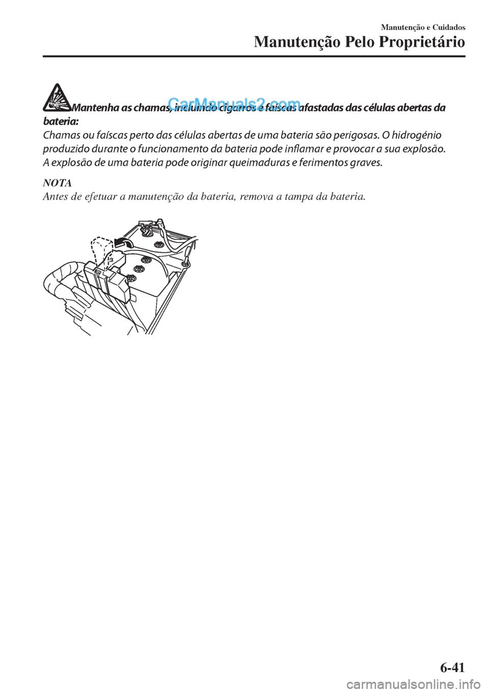 MAZDA MODEL CX-5 2017 Manual do proprietário (in Portuguese) Mantenha as chamas, incluindo cigarros e faíscas afastadas das células abertas da
bateria:
Chamas ou faíscas perto das células abertas de uma bateria são perigosas. O hidrogénio
produzido durant MAZDA MODEL CX-5 2017 Manual do proprietário (in Portuguese) Mantenha as chamas, incluindo cigarros e faíscas afastadas das células abertas da
bateria:
Chamas ou faíscas perto das células abertas de uma bateria são perigosas. O hidrogénio
produzido durant