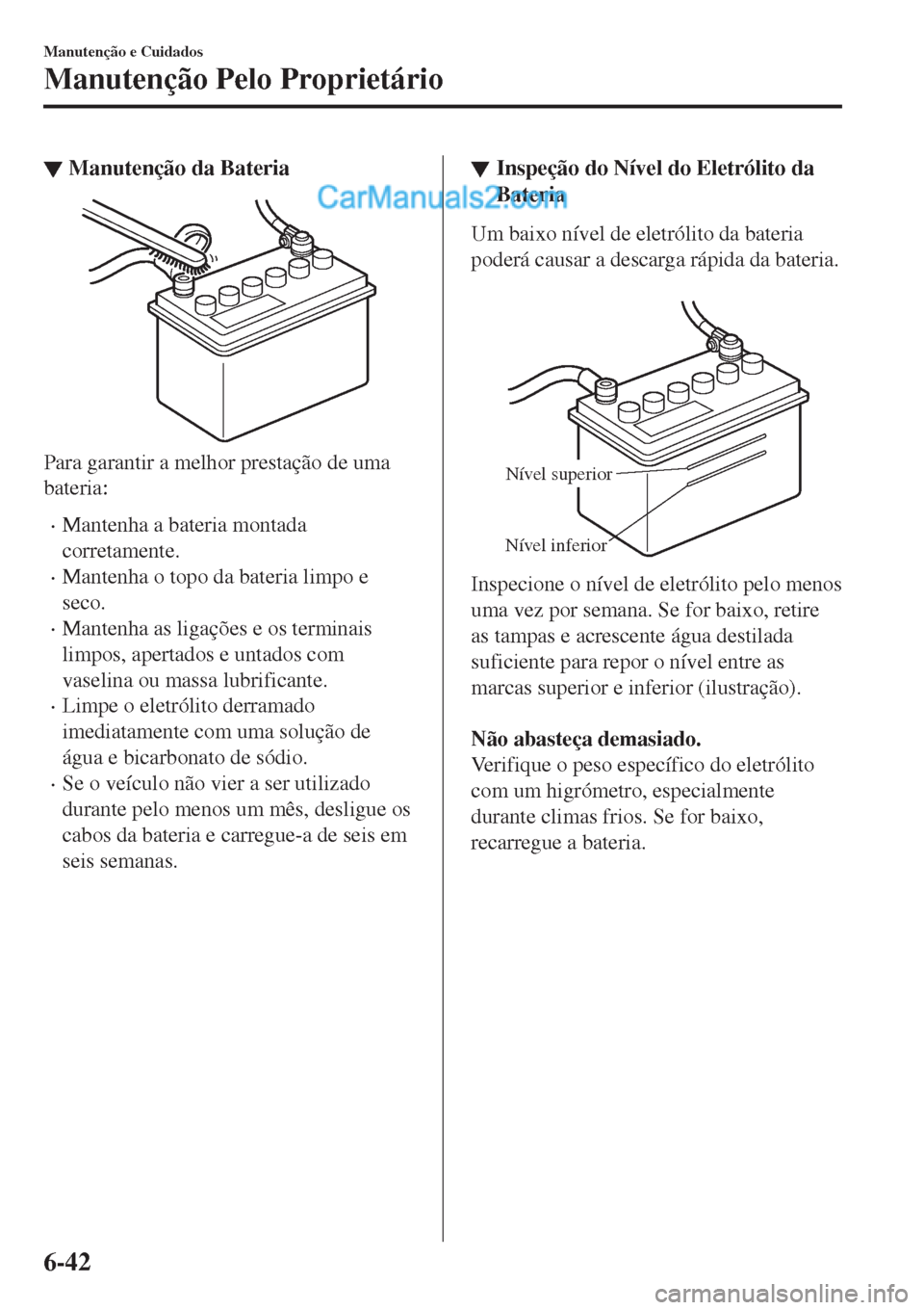 MAZDA MODEL CX-5 2017 Manual do proprietário (in Portuguese) ▼Manutenção da Bateria
Para garantir a melhor prestação de uma
bateria:
•Mantenha a bateria montada
corretamente.
•Mantenha o topo da bateria limpo e
seco.
•Mantenha as ligações e os ter MAZDA MODEL CX-5 2017 Manual do proprietário (in Portuguese) ▼Manutenção da Bateria
Para garantir a melhor prestação de uma
bateria:
•Mantenha a bateria montada
corretamente.
•Mantenha o topo da bateria limpo e
seco.
•Mantenha as ligações e os ter