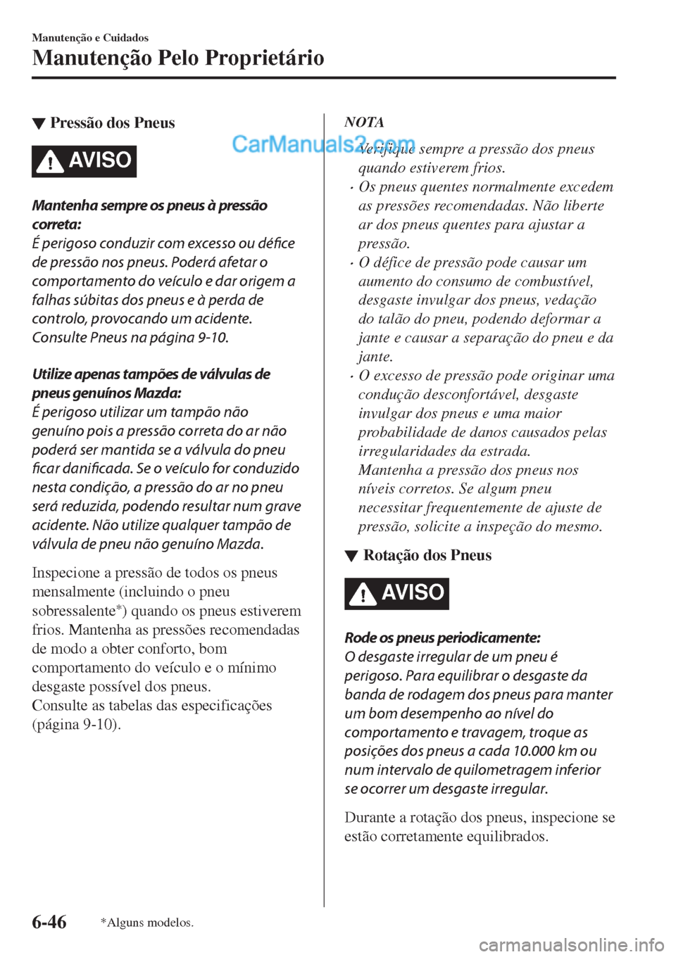 MAZDA MODEL CX-5 2017  Manual do proprietário (in Portuguese) ▼Pressão dos Pneus
AV I S O
Mantenha sempre os pneus à pressão
correta:
É perigoso conduzir com excesso ou défice
de pressão nos pneus. Poderá afetar o
comportamento do veículo e dar origem 