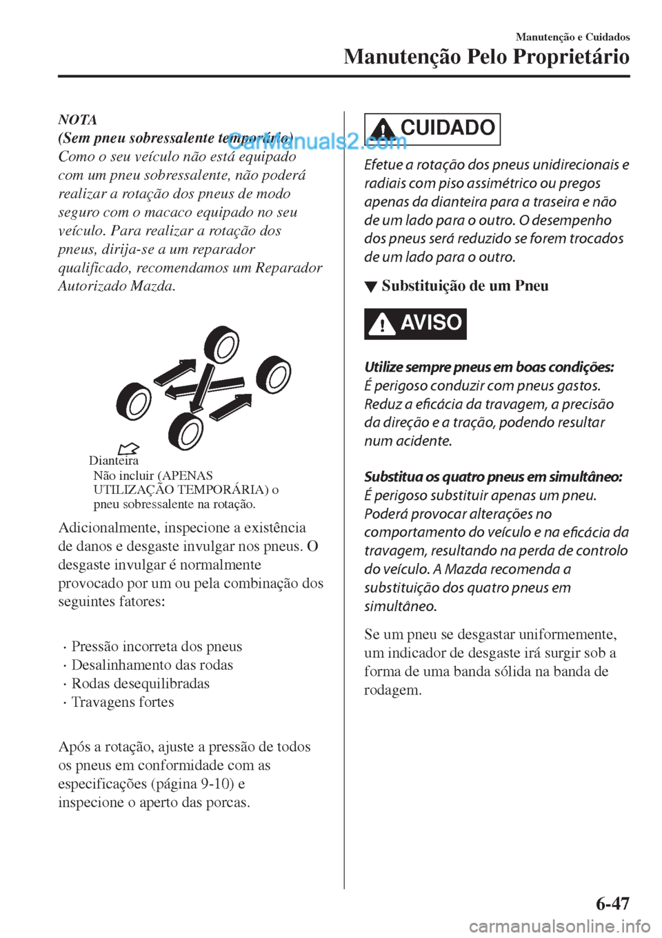 MAZDA MODEL CX-5 2017 Manual do proprietário (in Portuguese) NOTA
(Sem pneu sobressalente temporário)
Como o seu veículo não está equipado
com um pneu sobressalente, não poderá
realizar a rotação dos pneus de modo
seguro com o macaco equipado no seu
ve MAZDA MODEL CX-5 2017 Manual do proprietário (in Portuguese) NOTA
(Sem pneu sobressalente temporário)
Como o seu veículo não está equipado
com um pneu sobressalente, não poderá
realizar a rotação dos pneus de modo
seguro com o macaco equipado no seu
ve