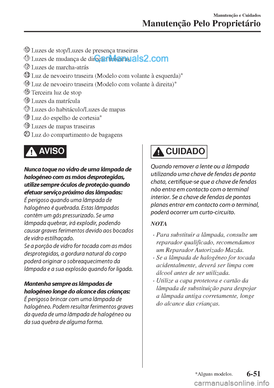 MAZDA MODEL CX-5 2017  Manual do proprietário (in Portuguese)  Luzes de stop/Luzes de presença traseiras
 Luzes de mudança de direção traseiras
 Luzes de marcha-atrás
 Luz de nevoeiro traseira (Modelo com volante à esquerda)*
 Luz de nevoeiro traseira (Mod