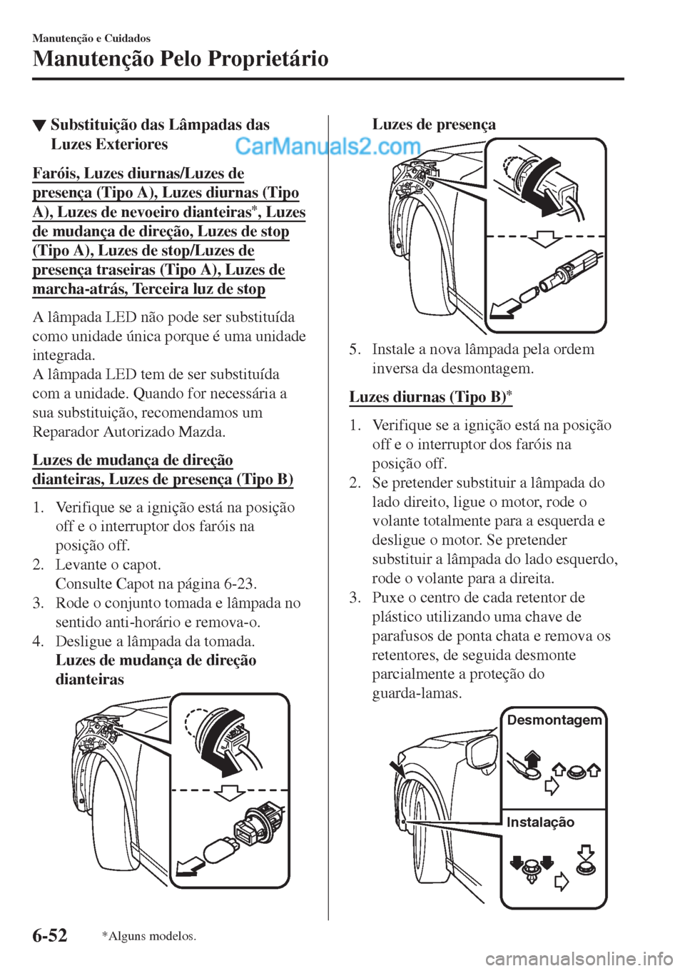 MAZDA MODEL CX-5 2017  Manual do proprietário (in Portuguese) ▼Substituição das Lâmpadas das
Luzes Exteriores
Faróis, Luzes diurnas/Luzes de
presença (Tipo A), Luzes diurnas (Tipo
A), Luzes de nevoeiro dianteiras*, Luzes
de mudança de direção, Luzes de
