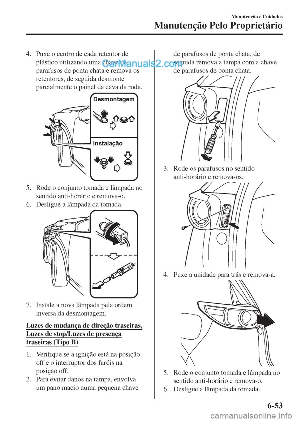 MAZDA MODEL CX-5 2017  Manual do proprietário (in Portuguese) 4. Puxe o centro de cada retentor de
plástico utilizando uma chave de
parafusos de ponta chata e remova os
retentores, de seguida desmonte
parcialmente o painel da cava da roda.
�%�F�T�N�P�O�U�B�H�F�