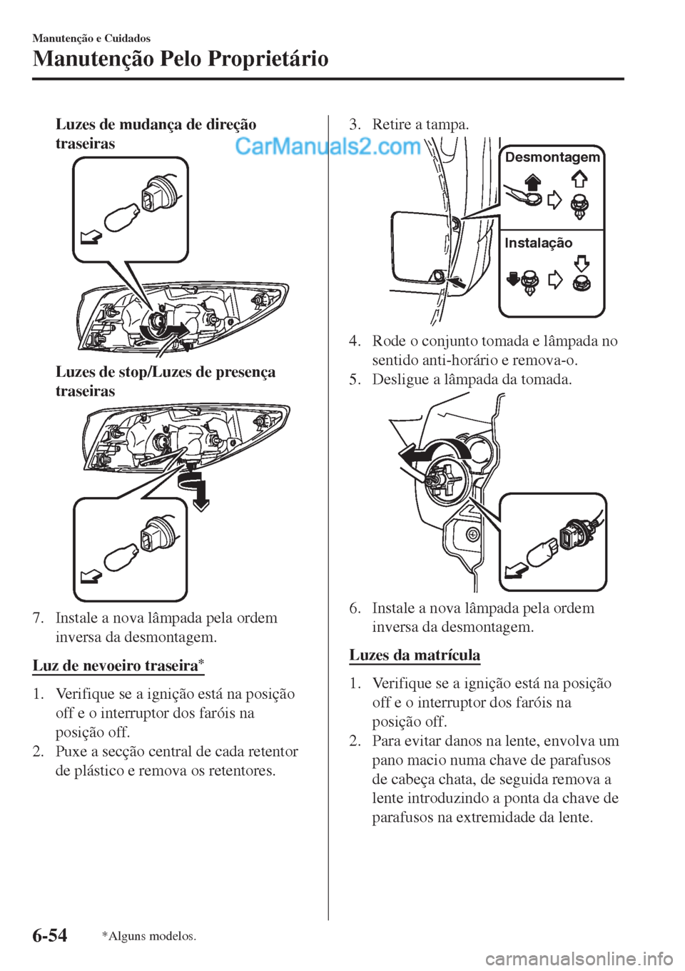 MAZDA MODEL CX-5 2017  Manual do proprietário (in Portuguese) Luzes de mudança de direção
traseiras
Luzes de stop/Luzes de presença
traseiras
7. Instale a nova lâmpada pela ordem
inversa da desmontagem.
Luz de nevoeiro traseira
*
1. Verifique se a ignição