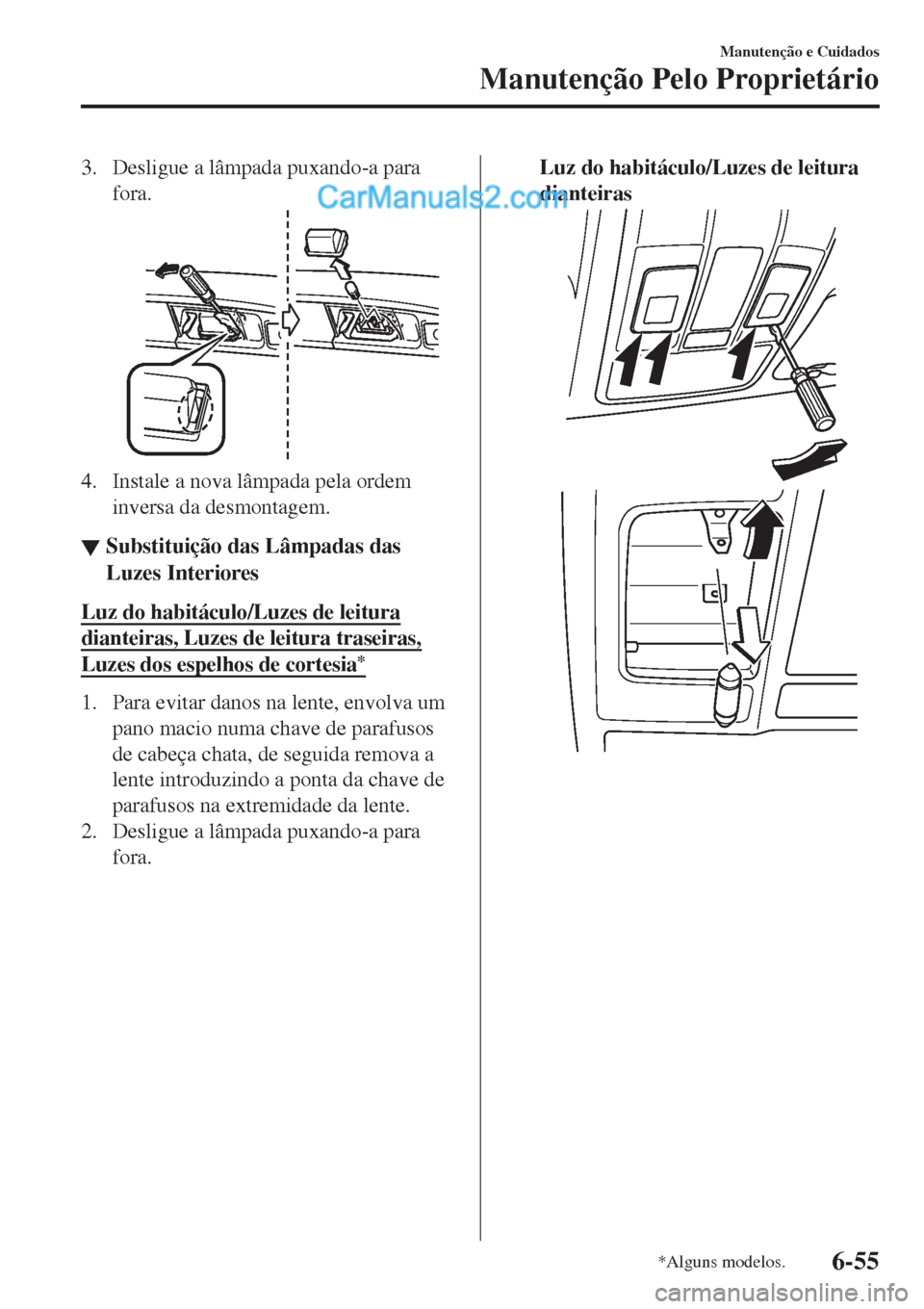 MAZDA MODEL CX-5 2017  Manual do proprietário (in Portuguese) 3. Desligue a lâmpada puxando-a para
fora.
4. Instale a nova lâmpada pela ordem
inversa da desmontagem.
▼▼Substituição das Lâmpadas das
Luzes Interiores
Luz do habitáculo/Luzes de leitura
di