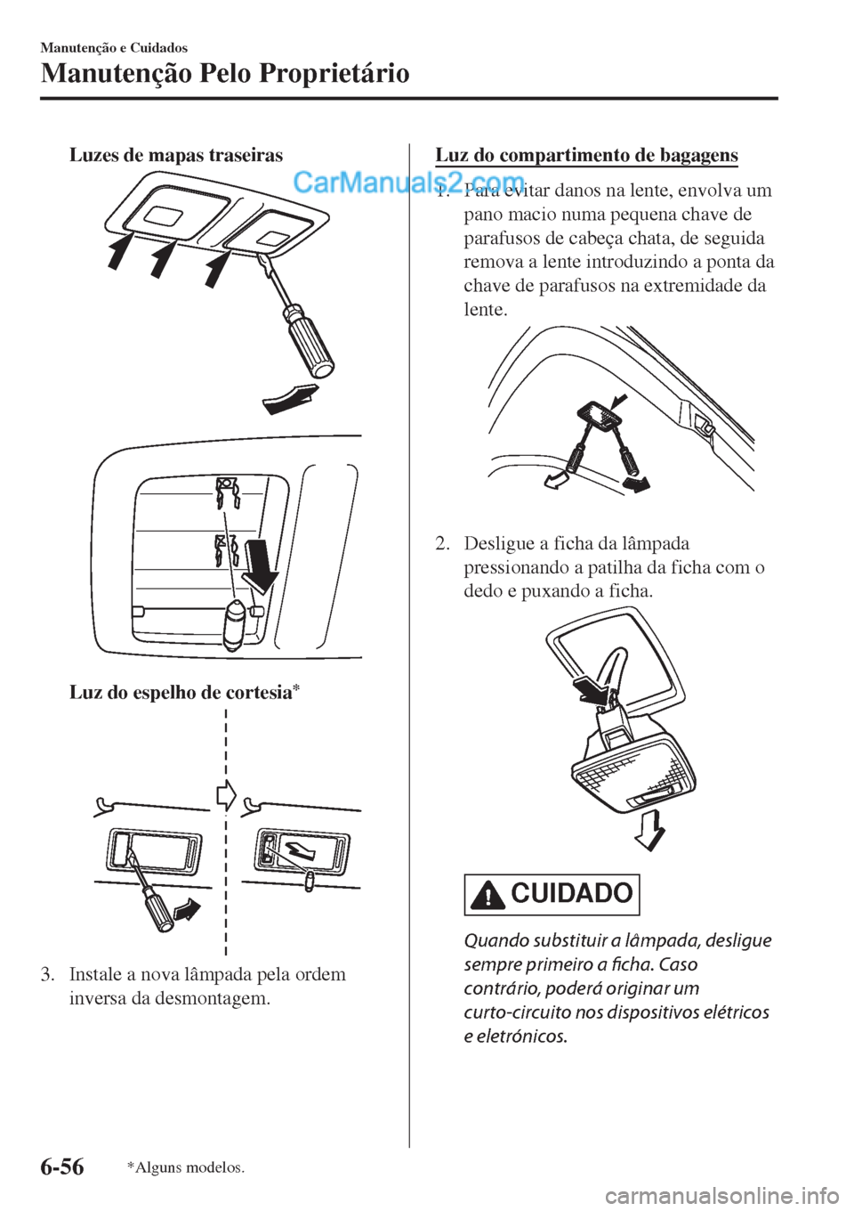 MAZDA MODEL CX-5 2017  Manual do proprietário (in Portuguese) Luzes de mapas traseiras
Luz do espelho de cortesia*
3. Instale a nova lâmpada pela ordem
inversa da desmontagem.
Luz do compartimento de bagagens
1. Para evitar danos na lente, envolva um
pano macio