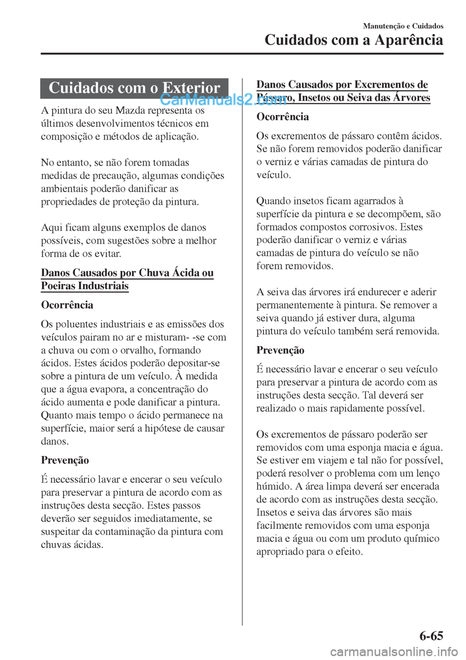 MAZDA MODEL CX-5 2017  Manual do proprietário (in Portuguese) Cuidados com o Exterior
A pintura do seu Mazda representa os
últimos desenvolvimentos técnicos em
composição e métodos de aplicação.
 
No entanto, se não forem tomadas
medidas de precaução, 