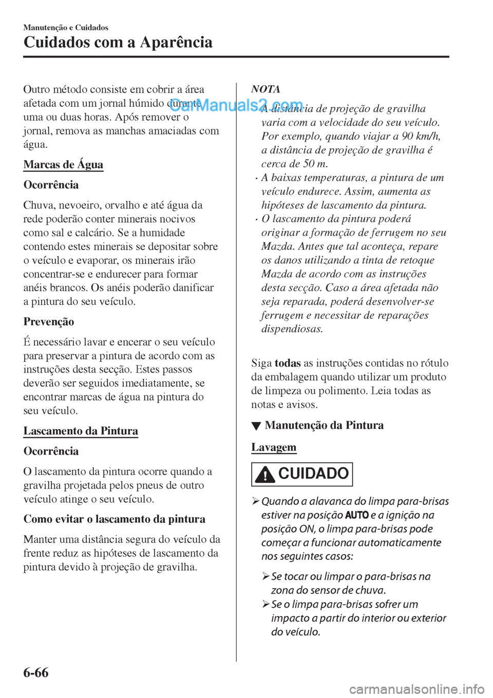MAZDA MODEL CX-5 2017  Manual do proprietário (in Portuguese) Outro método consiste em cobrir a área
afetada com um jornal húmido durante
uma ou duas horas. Após remover o
jornal, remova as manchas amaciadas com
água.
Marcas de Água
Ocorrência
Chuva, nevo
