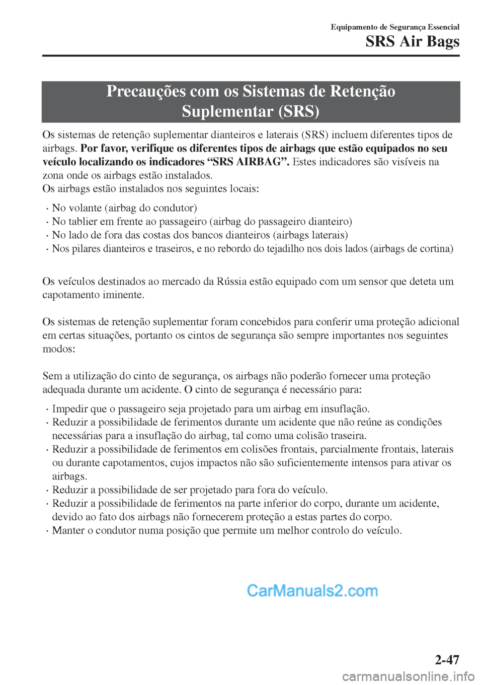 MAZDA MODEL CX-5 2017  Manual do proprietário (in Portuguese) Precauções com os Sistemas de Retenção
Suplementar (SRS)
Os sistemas de retenção suplementar dianteiros e laterais (SRS) incluem diferentes tipos de
airbags. Por favor, verifique os diferentes t