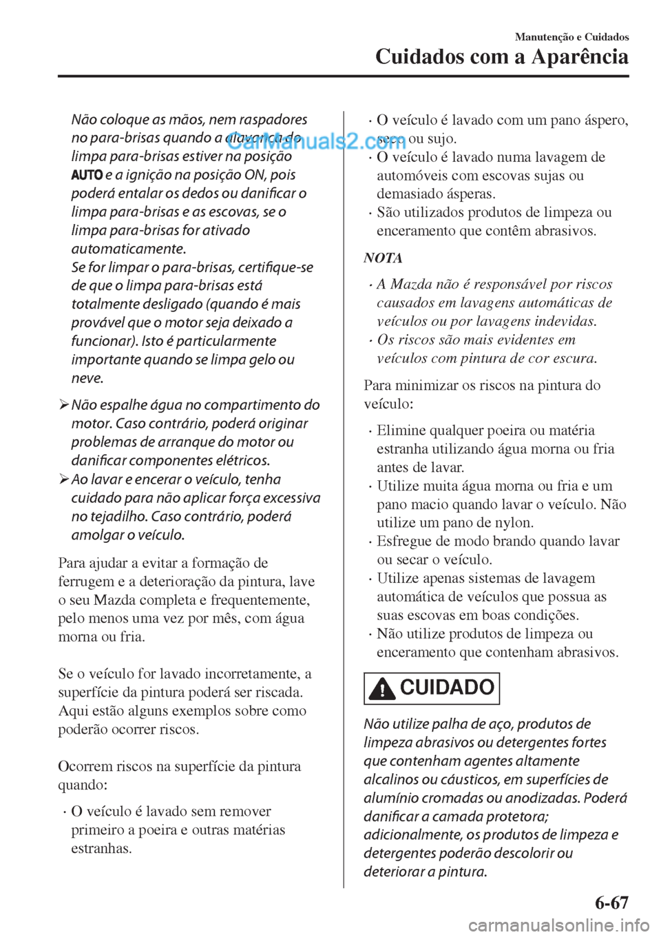 MAZDA MODEL CX-5 2017 Manual do proprietário (in Portuguese) Não coloque as mãos, nem raspadores
no para-brisas quando a alavanca do
limpa para-brisas estiver na posição
e a ignição na posição ON, pois
poderá entalar os dedos ou danificar o
limpa para MAZDA MODEL CX-5 2017 Manual do proprietário (in Portuguese) Não coloque as mãos, nem raspadores
no para-brisas quando a alavanca do
limpa para-brisas estiver na posição
e a ignição na posição ON, pois
poderá entalar os dedos ou danificar o
limpa para