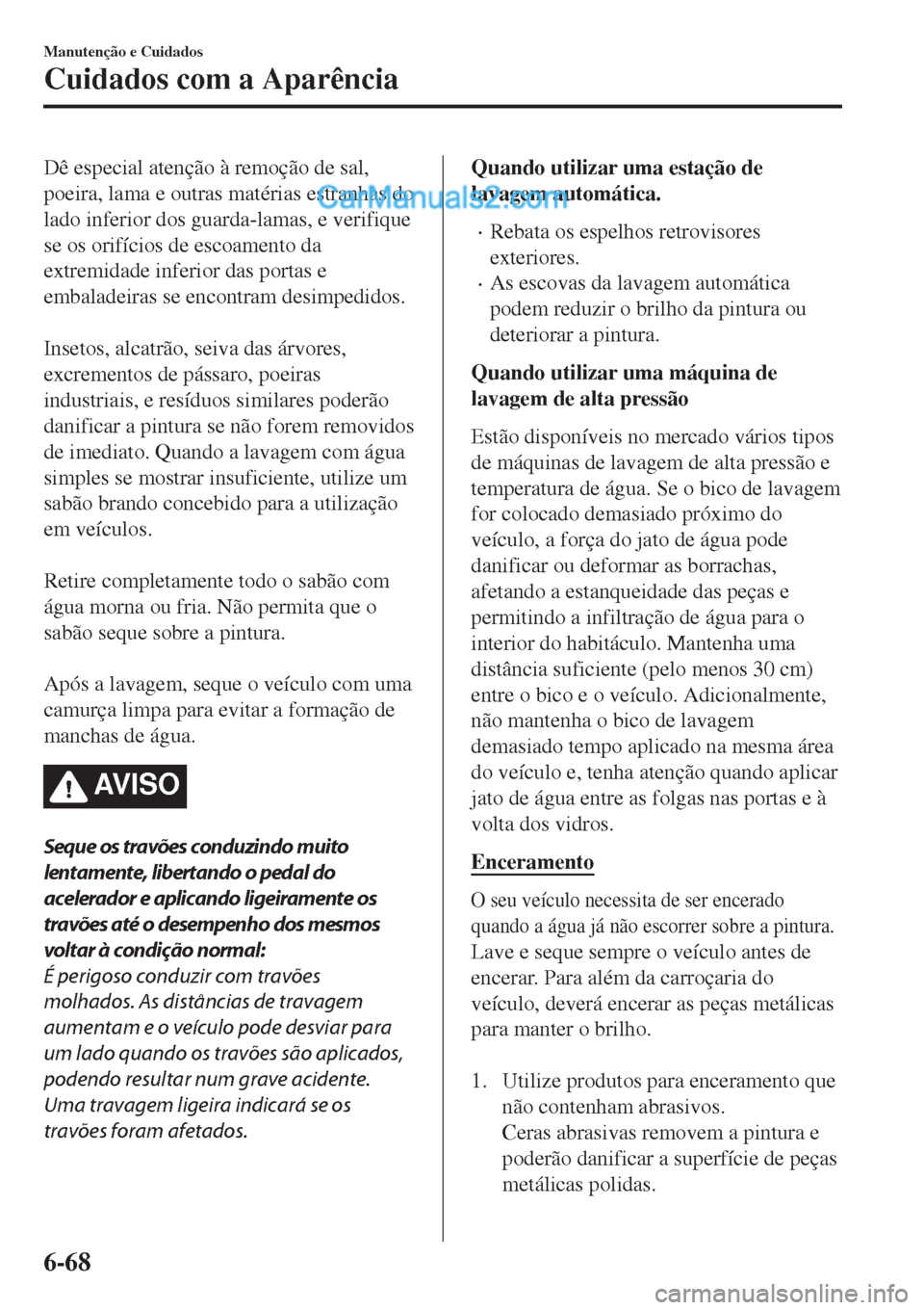 MAZDA MODEL CX-5 2017 Manual do proprietário (in Portuguese) Dê especial atenção à remoção de sal,
poeira, lama e outras matérias estranhas do
lado inferior dos guarda-lamas, e verifique
se os orifícios de escoamento da
extremidade inferior das portas e MAZDA MODEL CX-5 2017 Manual do proprietário (in Portuguese) Dê especial atenção à remoção de sal,
poeira, lama e outras matérias estranhas do
lado inferior dos guarda-lamas, e verifique
se os orifícios de escoamento da
extremidade inferior das portas e