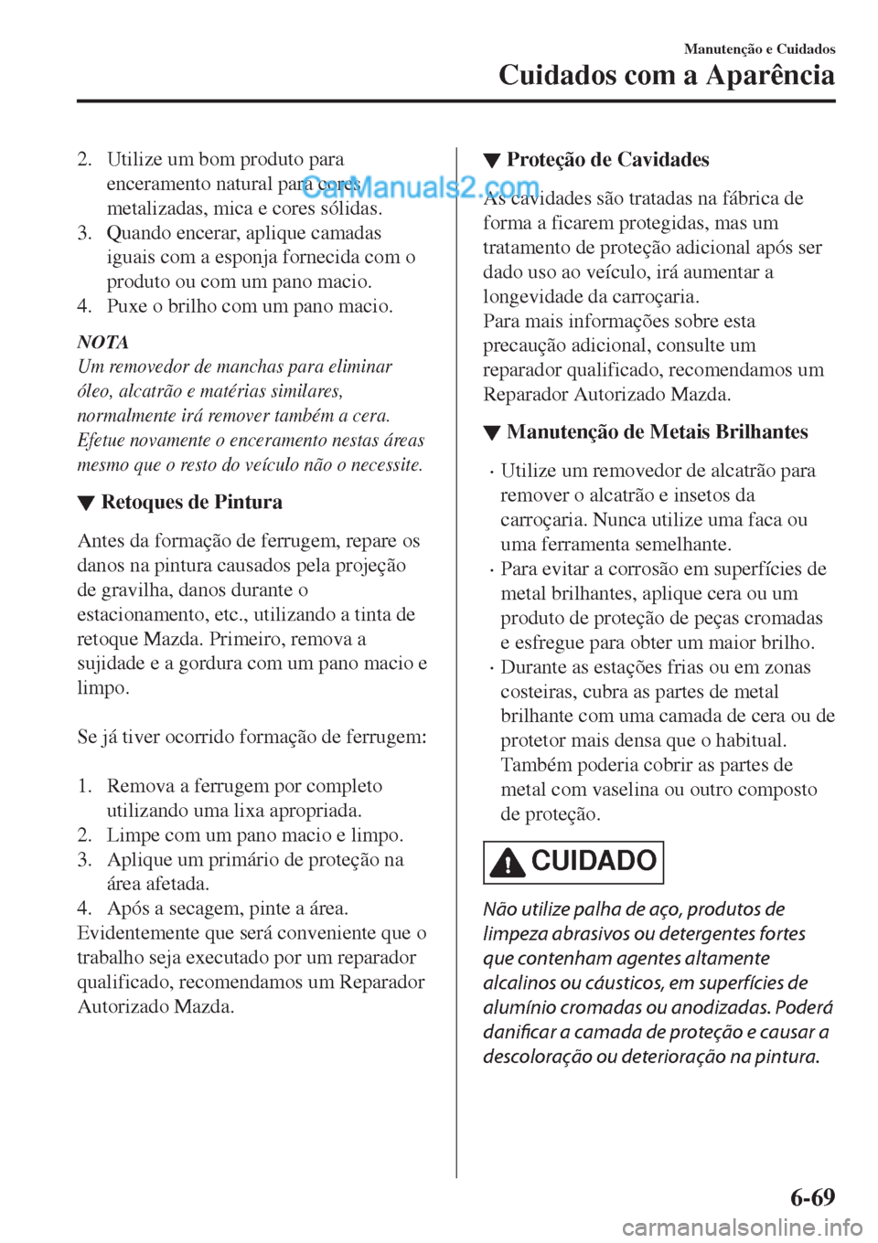 MAZDA MODEL CX-5 2017 Manual do proprietário (in Portuguese) 2. Utilize um bom produto para
enceramento natural para cores
metalizadas, mica e cores sólidas.
3. Quando encerar, aplique camadas
iguais com a esponja fornecida com o
produto ou com um pano macio.
MAZDA MODEL CX-5 2017 Manual do proprietário (in Portuguese) 2. Utilize um bom produto para
enceramento natural para cores
metalizadas, mica e cores sólidas.
3. Quando encerar, aplique camadas
iguais com a esponja fornecida com o
produto ou com um pano macio.