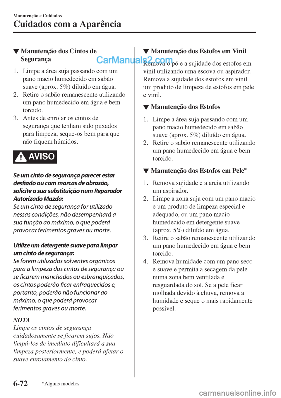 MAZDA MODEL CX-5 2017 Manual do proprietário (in Portuguese) ▼Manutenção dos Cintos de
Segurança
1. Limpe a área suja passando com um
pano macio humedecido em sabão
suave (aprox. 5%) diluído em água.
2. Retire o sabão remanescente utilizando
um pano h MAZDA MODEL CX-5 2017 Manual do proprietário (in Portuguese) ▼Manutenção dos Cintos de
Segurança
1. Limpe a área suja passando com um
pano macio humedecido em sabão
suave (aprox. 5%) diluído em água.
2. Retire o sabão remanescente utilizando
um pano h