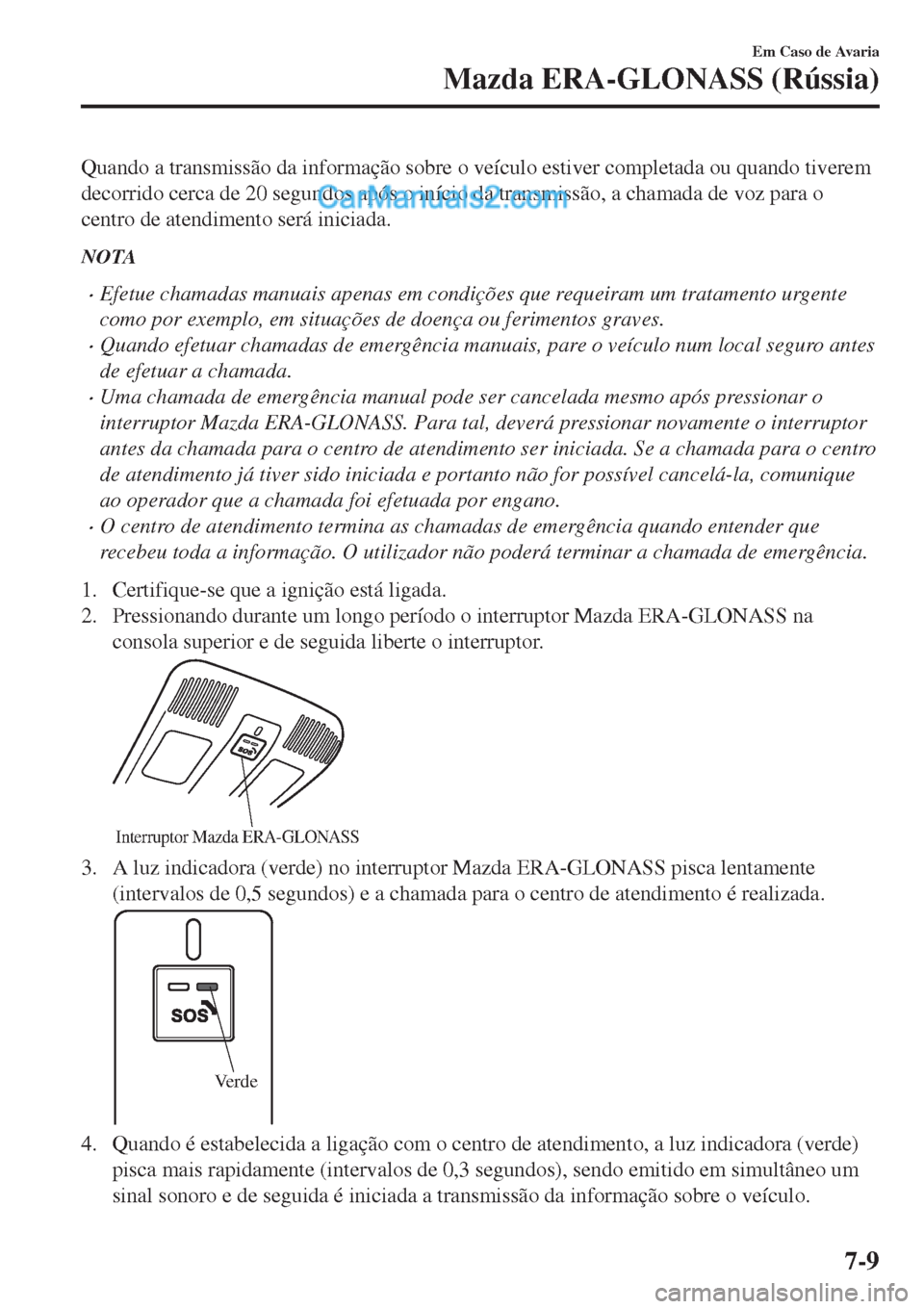 MAZDA MODEL CX-5 2017  Manual do proprietário (in Portuguese) Quando a transmissão da informação sobre o veículo estiver completada ou quando tiverem
decorrido cerca de 20 segundos após o início da transmissão, a chamada de voz para o
centro de atendiment