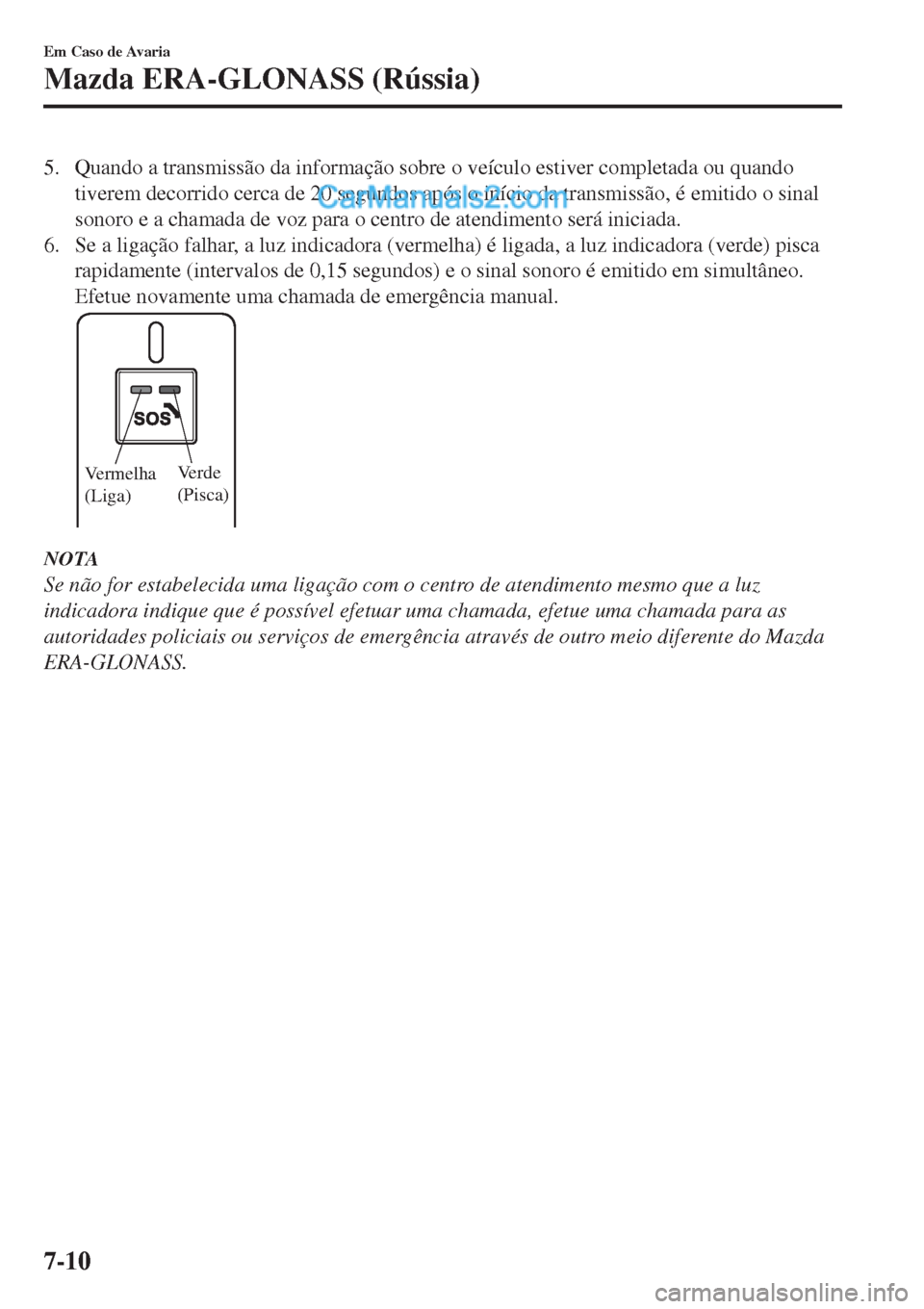 MAZDA MODEL CX-5 2017  Manual do proprietário (in Portuguese) 5. Quando a transmissão da informação sobre o veículo estiver completada ou quando
tiverem decorrido cerca de 20 segundos após o início da transmissão, é emitido o sinal
sonoro e a chamada de 