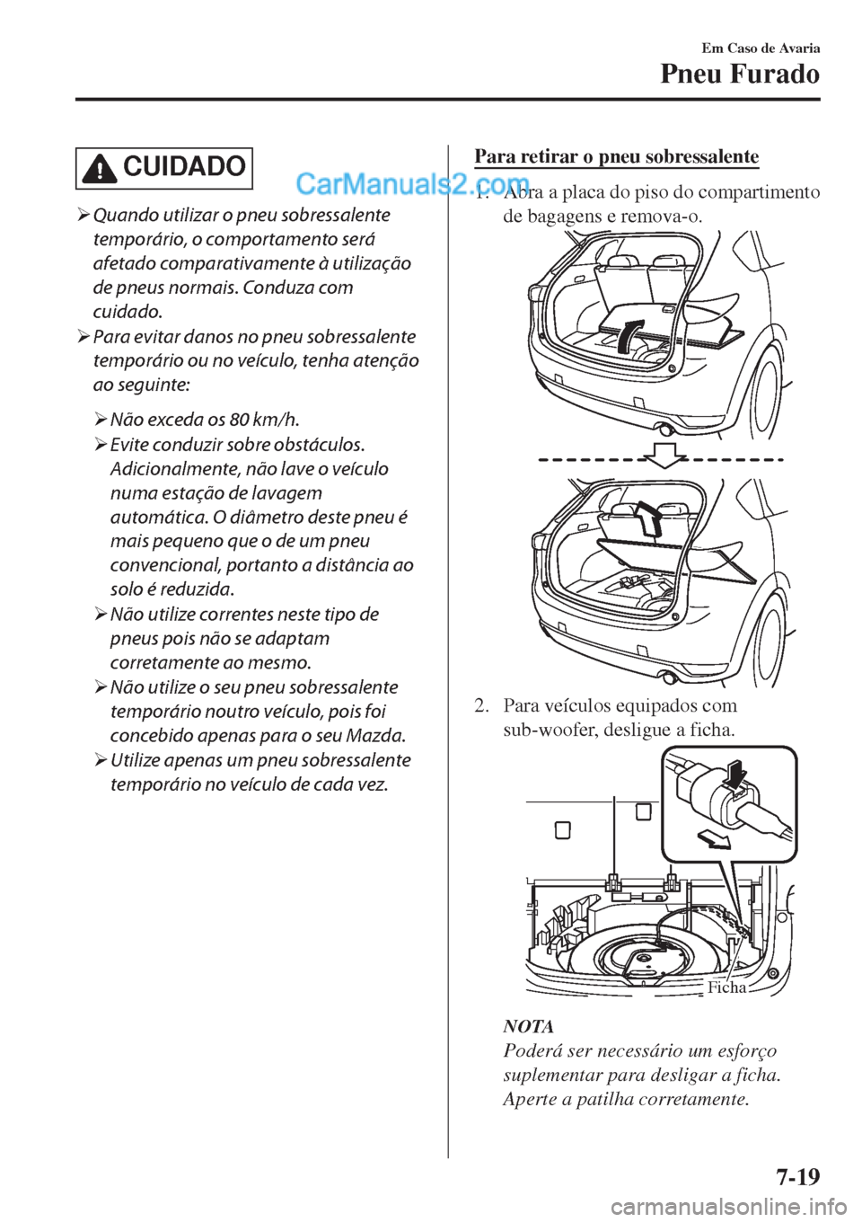 MAZDA MODEL CX-5 2017  Manual do proprietário (in Portuguese) CUIDADO
�¾Quando utilizar o pneu sobressalente
temporário, o comportamento será
afetado comparativamente à utilização
de pneus normais. Conduza com
cuidado.
�¾Para evitar danos no pneu sobressa