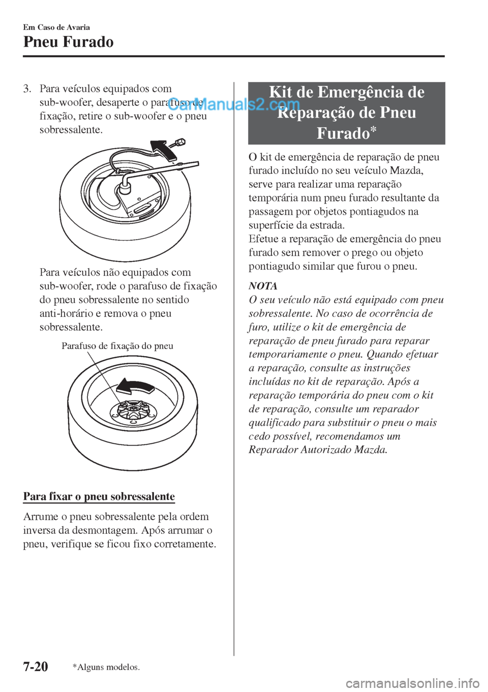 MAZDA MODEL CX-5 2017  Manual do proprietário (in Portuguese) 3. Para veículos equipados com
sub-woofer, desaperte o parafuso de
fixação, retire o sub-woofer e o pneu
sobressalente.
Para veículos não equipados com
sub-woofer, rode o parafuso de fixação
do