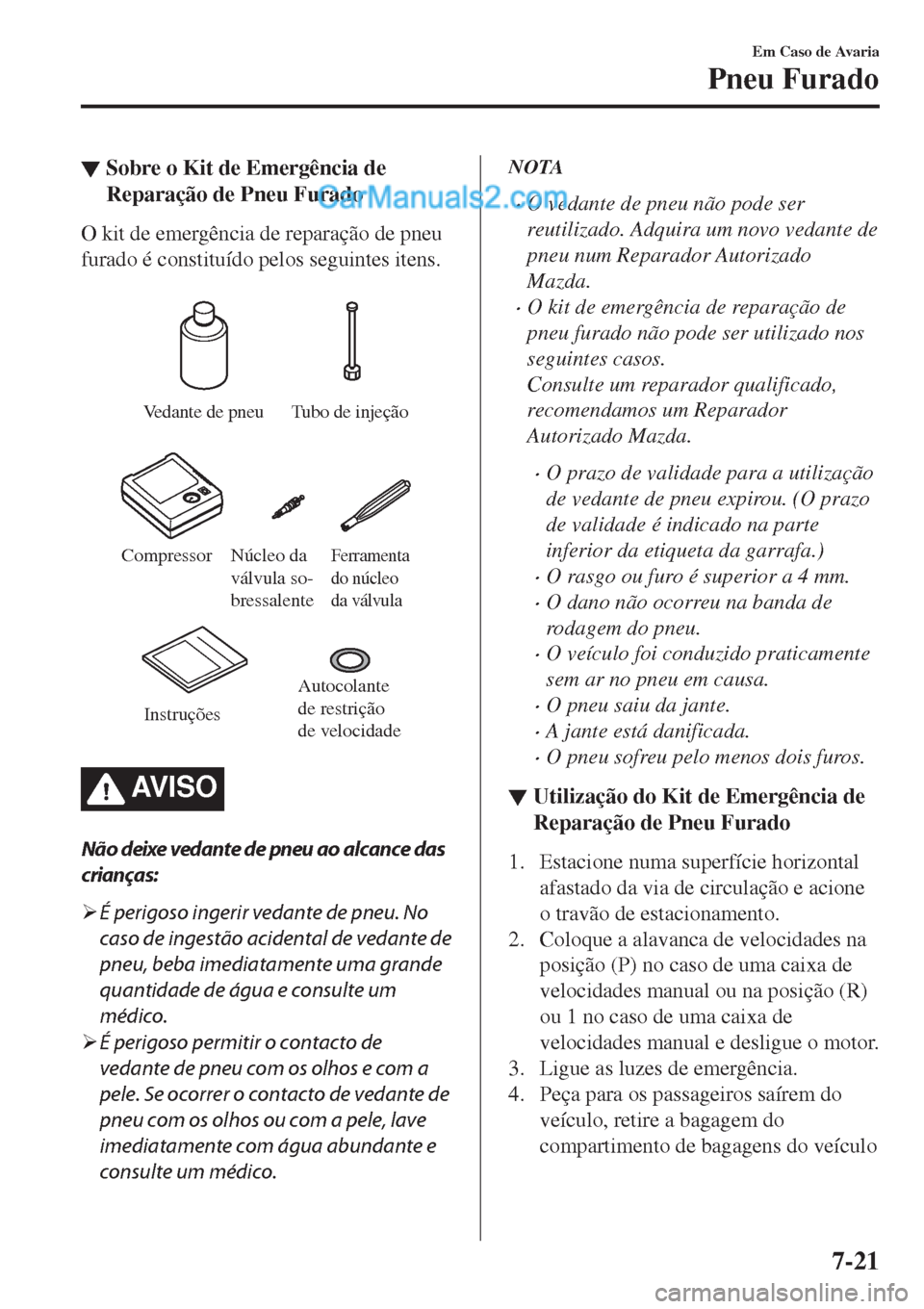 MAZDA MODEL CX-5 2017  Manual do proprietário (in Portuguese) ▼Sobre o Kit de Emergência de
Reparação de Pneu Furado
O kit de emergência de reparação de pneu
furado é constituído pelos seguintes itens.
 
Vedante de pneu Tubo de injeção
Compressor
Fer