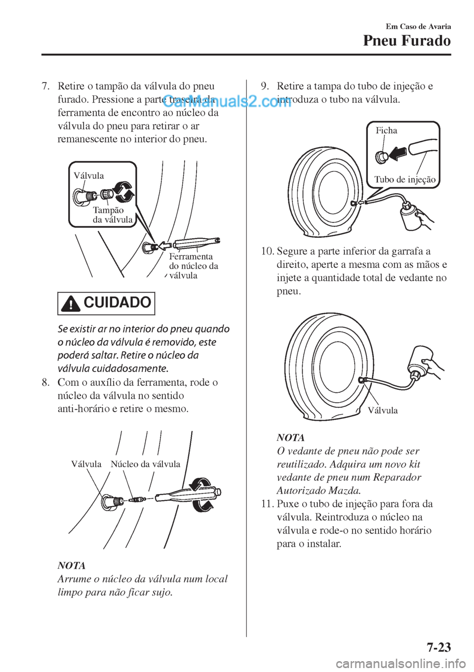 MAZDA MODEL CX-5 2017  Manual do proprietário (in Portuguese) 7. Retire o tampão da válvula do pneu
furado. Pressione a parte traseira da
ferramenta de encontro ao núcleo da
válvula do pneu para retirar o ar
remanescente no interior do pneu.
 
Válvula
Tamp