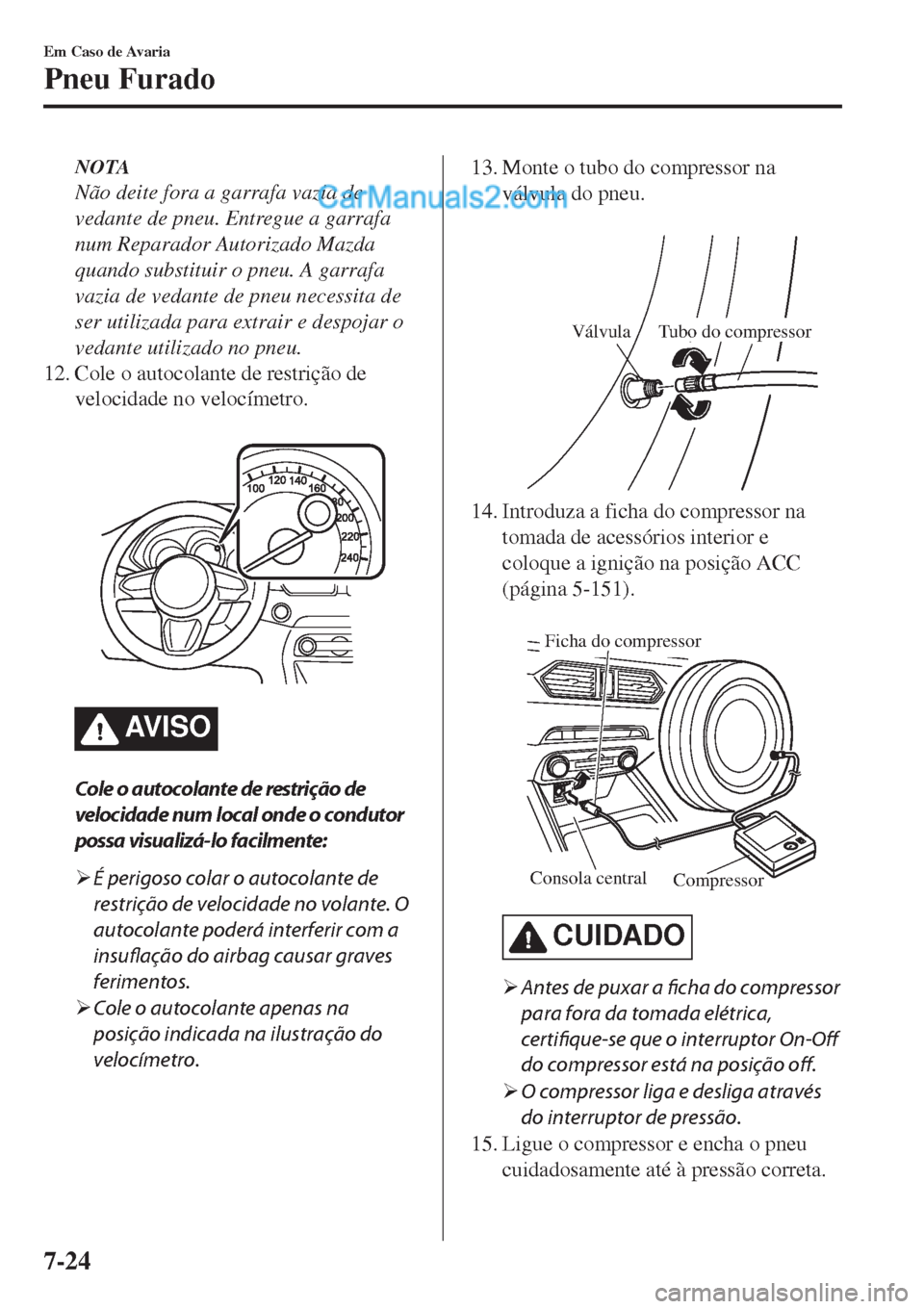 MAZDA MODEL CX-5 2017  Manual do proprietário (in Portuguese) NOTA
Não deite fora a garrafa vazia de
vedante de pneu. Entregue a garrafa
num Reparador Autorizado Mazda
quando substituir o pneu. A garrafa
vazia de vedante de pneu necessita de
ser utilizada para 