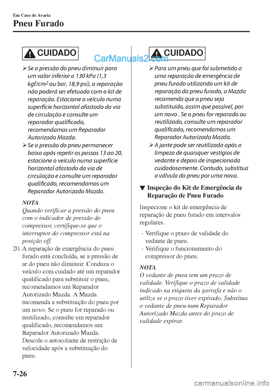 MAZDA MODEL CX-5 2017  Manual do proprietário (in Portuguese) CUIDADO
�¾Se a pressão do pneu diminuir para
um valor inferior a 130 kPa (1,3
kgf/cm
2 ou bar, 18,9 psi), a reparação
não poderá ser efetuada com o kit de
reparação. Estacione o veículo numa
