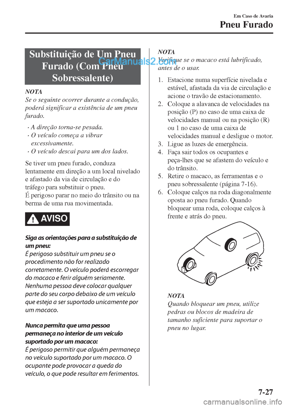 MAZDA MODEL CX-5 2017  Manual do proprietário (in Portuguese) Substituição de Um Pneu
Furado (Com Pneu
Sobressalente)
NOTA
Se o seguinte ocorrer durante a condução,
poderá significar a existência de um pneu
furado.
•A direção torna-se pesada.
•O veí