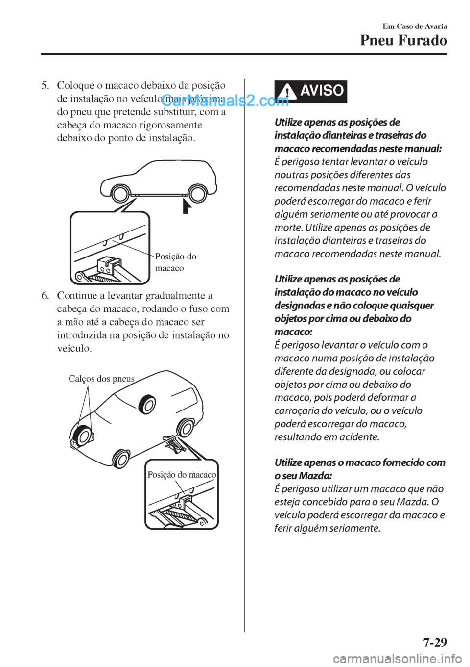 MAZDA MODEL CX-5 2017  Manual do proprietário (in Portuguese) 5. Coloque o macaco debaixo da posição
de instalação no veículo mais próxima
do pneu que pretende substituir, com a
cabeça do macaco rigorosamente
debaixo do ponto de instalação.
 
Posição 