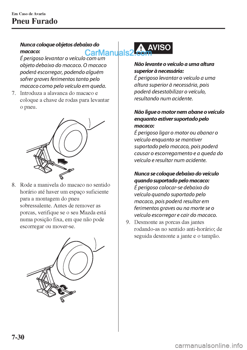 MAZDA MODEL CX-5 2017  Manual do proprietário (in Portuguese) Nunca coloque objetos debaixo do
macaco:
É perigoso levantar o veículo com um
objeto debaixo do macaco. O macaco
poderá escorregar, podendo alguém
sofrer graves ferimentos tanto pelo
macaco como p