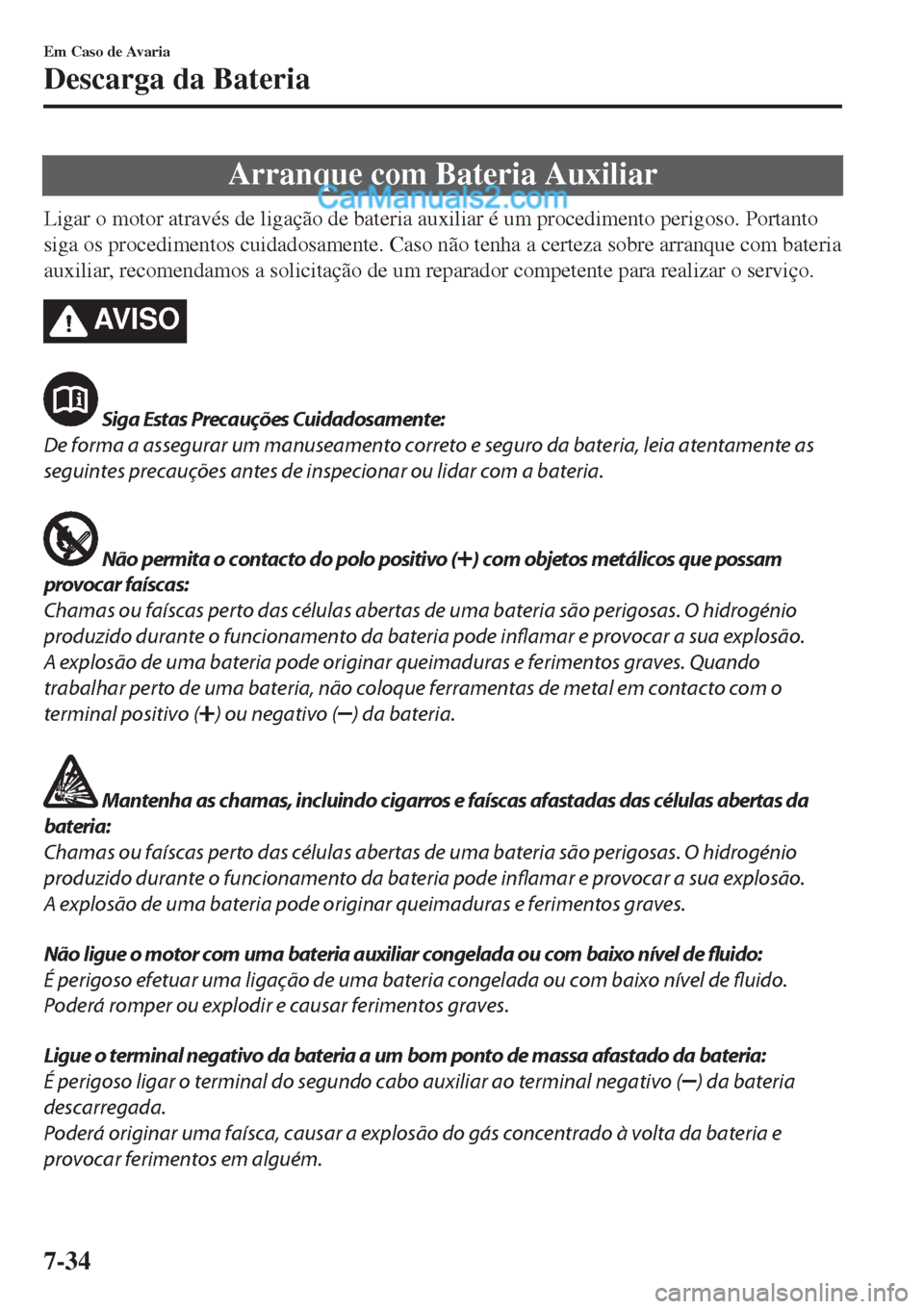 MAZDA MODEL CX-5 2017  Manual do proprietário (in Portuguese) Arranque com Bateria Auxiliar
Ligar o motor através de ligação de bateria auxiliar é um procedimento perigoso. Portanto
siga os procedimentos cuidadosamente. Caso não tenha a certeza sobre arranq