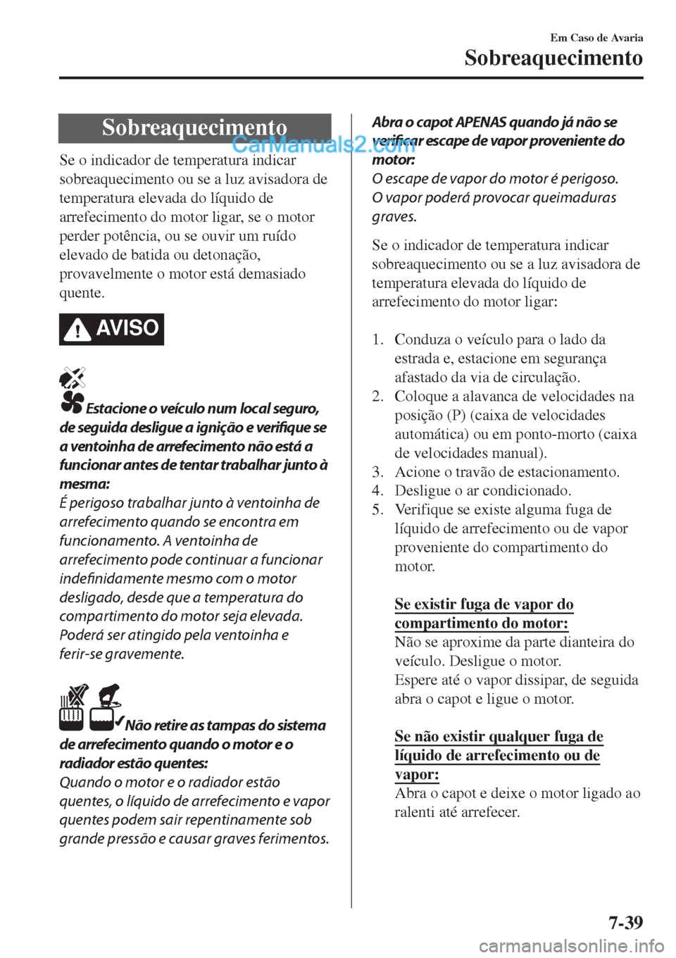 MAZDA MODEL CX-5 2017  Manual do proprietário (in Portuguese) Sobreaquecimento
Se o indicador de temperatura indicar
sobreaquecimento ou se a luz avisadora de
temperatura elevada do líquido de
arrefecimento do motor ligar, se o motor
perder potência, ou se ouv