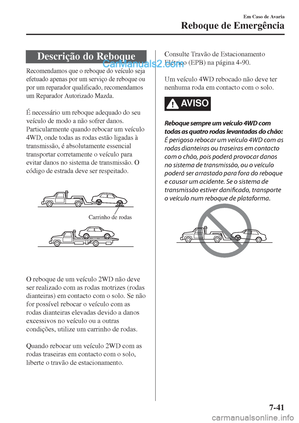 MAZDA MODEL CX-5 2017  Manual do proprietário (in Portuguese) Descrição do Reboque
Recomendamos que o reboque do veículo seja
efetuado apenas por um serviço de reboque ou
por um reparador qualificado, recomendamos
um Reparador Autorizado Mazda.
 
É necessá