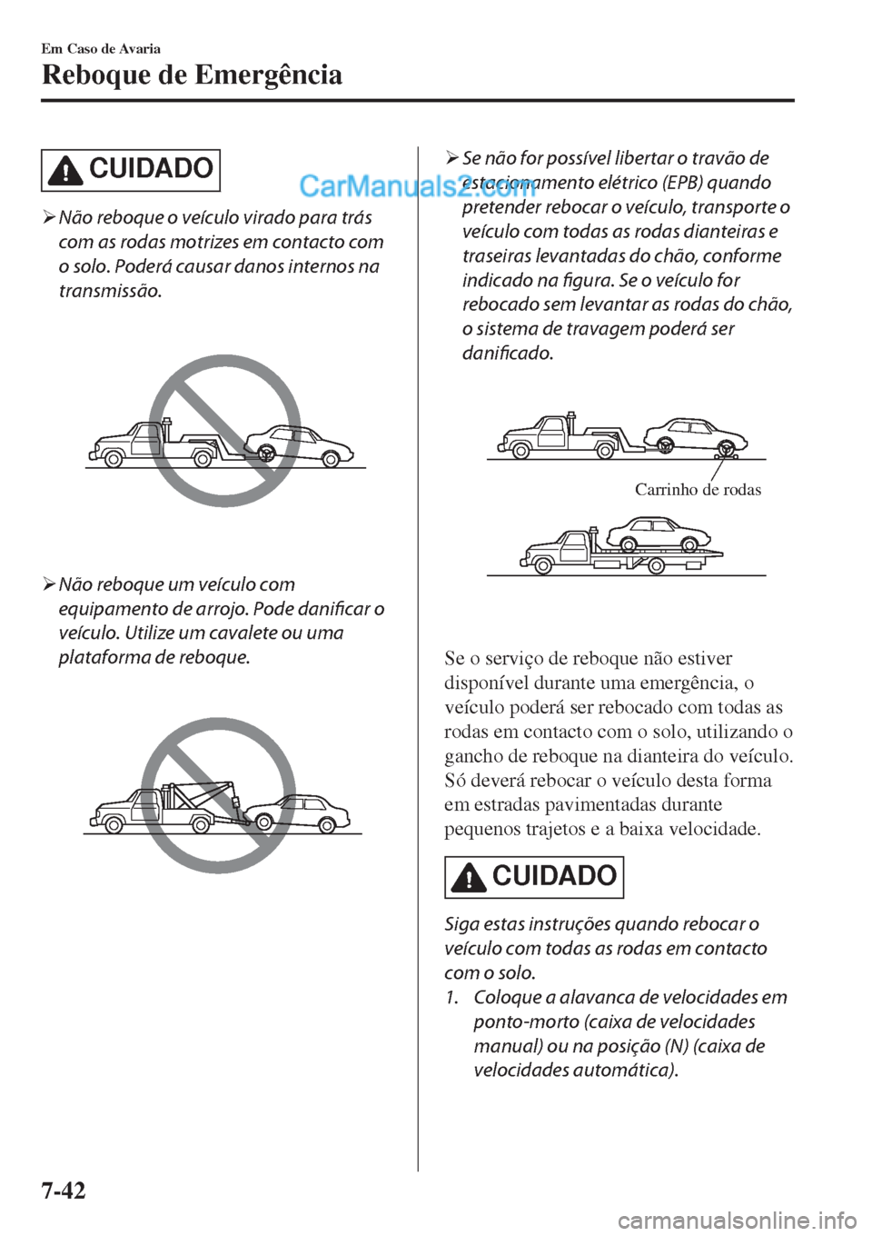 MAZDA MODEL CX-5 2017  Manual do proprietário (in Portuguese) CUIDADO
�¾Não reboque o veículo virado para trás
com as rodas motrizes em contacto com
o solo. Poderá causar danos internos na
transmissão.
�¾Não reboque um veículo com
equipamento de arrojo.