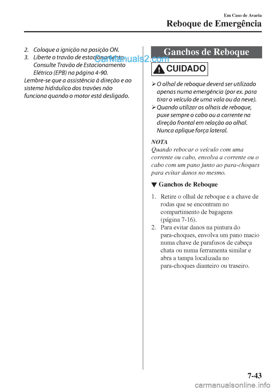 MAZDA MODEL CX-5 2017  Manual do proprietário (in Portuguese) 2. Coloque a ignição na posição ON.
3. Liberte o travão de estacionamento.
Consulte Travão de Estacionamento
Elétrico (EPB) na página 4-90.
Lembre-se que a assistência à direção e ao
siste