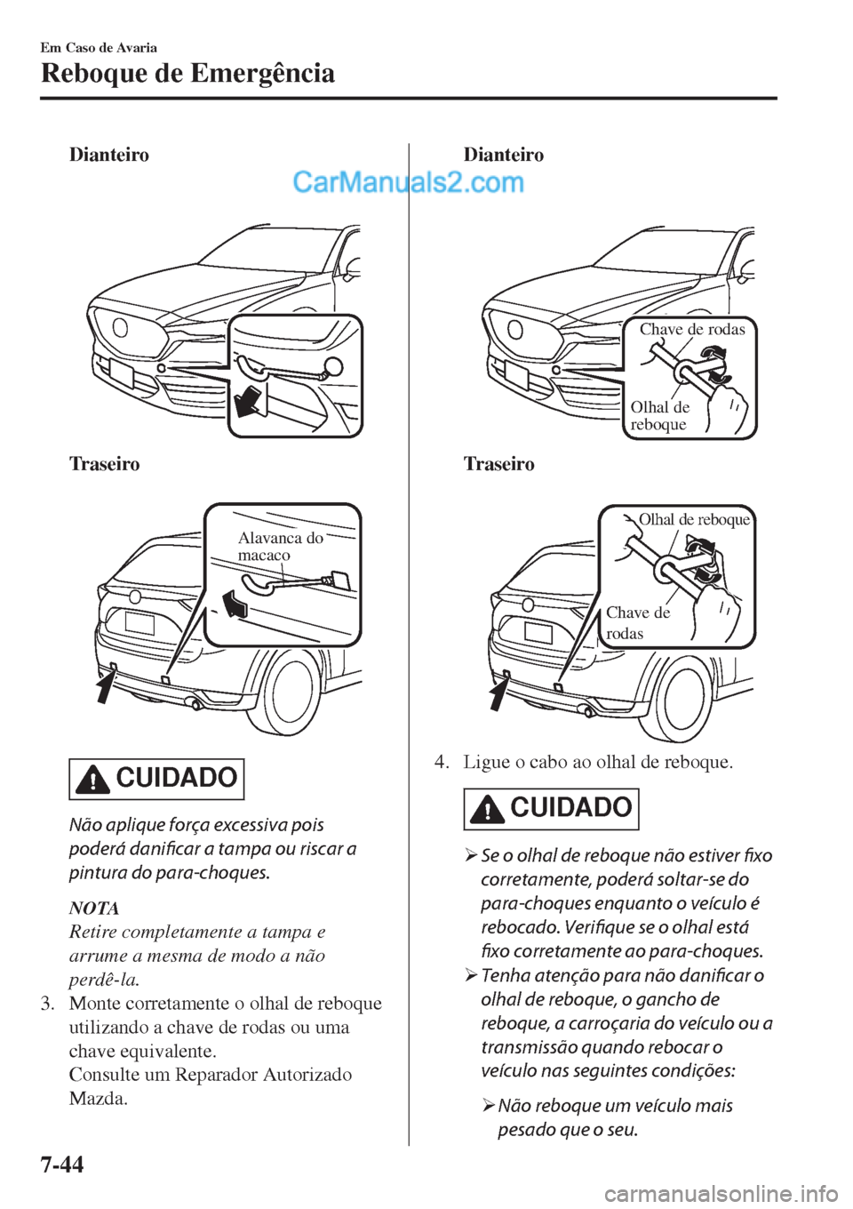 MAZDA MODEL CX-5 2017  Manual do proprietário (in Portuguese) Dianteiro
 
Tr a s e i r o
 
Alavanca do 
macaco
CUIDADO
Não aplique força excessiva pois
poderá 
danificar a tampa ou riscar a
pintura do para-choques.
NOTA
Retire completamente a tampa e
arrume a