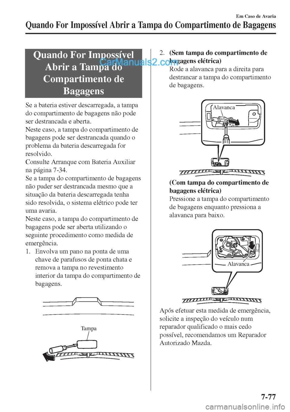 MAZDA MODEL CX-5 2017 Manual do proprietário (in Portuguese) Quando For ImpossÃvel
Abrir a Tampa do
Compartimento de
Bagagens
Se a bateria estiver descarregada, a tampa
do compartimento de bagagens não pode
ser destrancada e aberta.
Neste caso, a tampa do com MAZDA MODEL CX-5 2017 Manual do proprietário (in Portuguese) Quando For ImpossÃvel
Abrir a Tampa do
Compartimento de
Bagagens
Se a bateria estiver descarregada, a tampa
do compartimento de bagagens não pode
ser destrancada e aberta.
Neste caso, a tampa do com