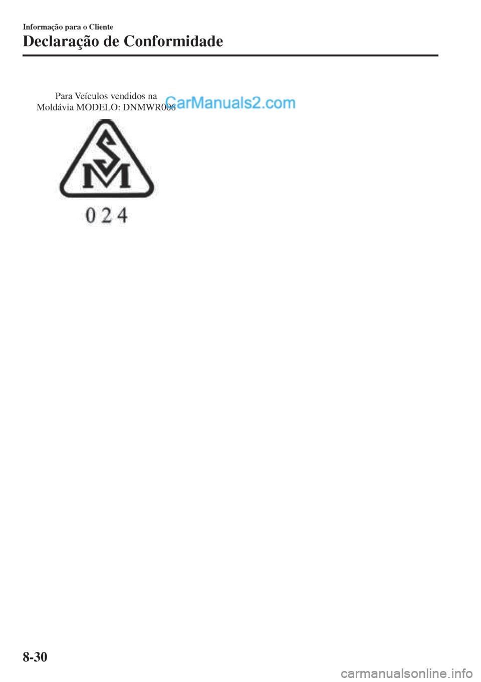 MAZDA MODEL CX-5 2017 Manual do proprietário (in Portuguese) Para Veículos vendidos na
Moldávia MODELO: DNMWR006
Informação para o Cliente
Declaração de Conformidade
8-30 MAZDA MODEL CX-5 2017 Manual do proprietário (in Portuguese) Para Veículos vendidos na
Moldávia MODELO: DNMWR006
Informação para o Cliente
Declaração de Conformidade
8-30