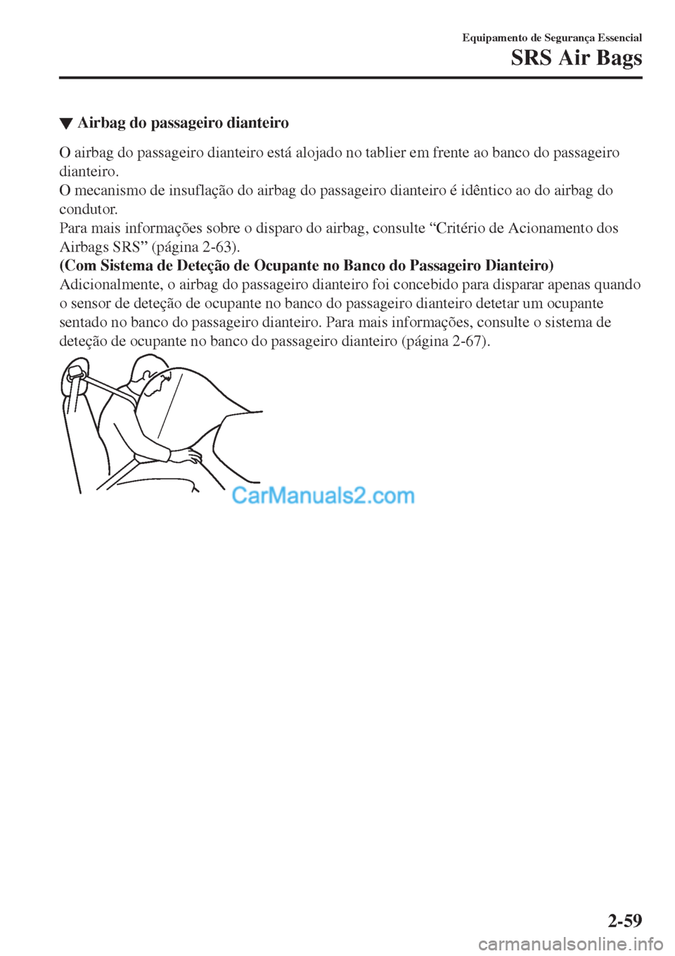 MAZDA MODEL CX-5 2017  Manual do proprietário (in Portuguese) ▼Airbag do passageiro dianteiro
O airbag do passageiro dianteiro está alojado no tablier em frente ao banco do passageiro
dianteiro.
O mecanismo de insuflação do airbag do passageiro dianteiro é