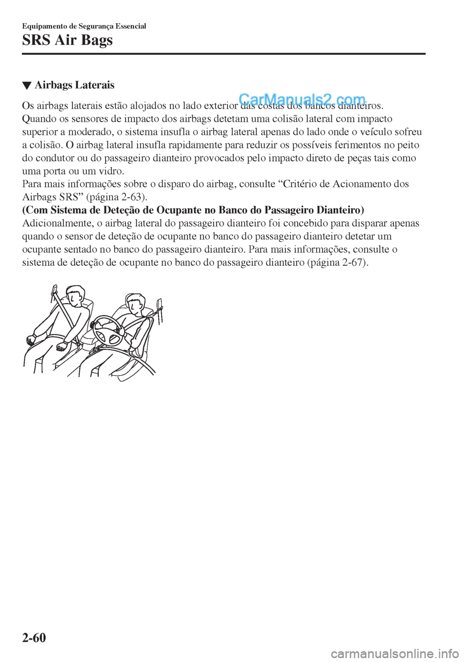 MAZDA MODEL CX-5 2017  Manual do proprietário (in Portuguese) ▼Airbags Laterais
Os airbags laterais estão alojados no lado exterior das costas dos bancos dianteiros.
Quando os sensores de impacto dos airbags detetam uma colisão lateral com impacto
superior a