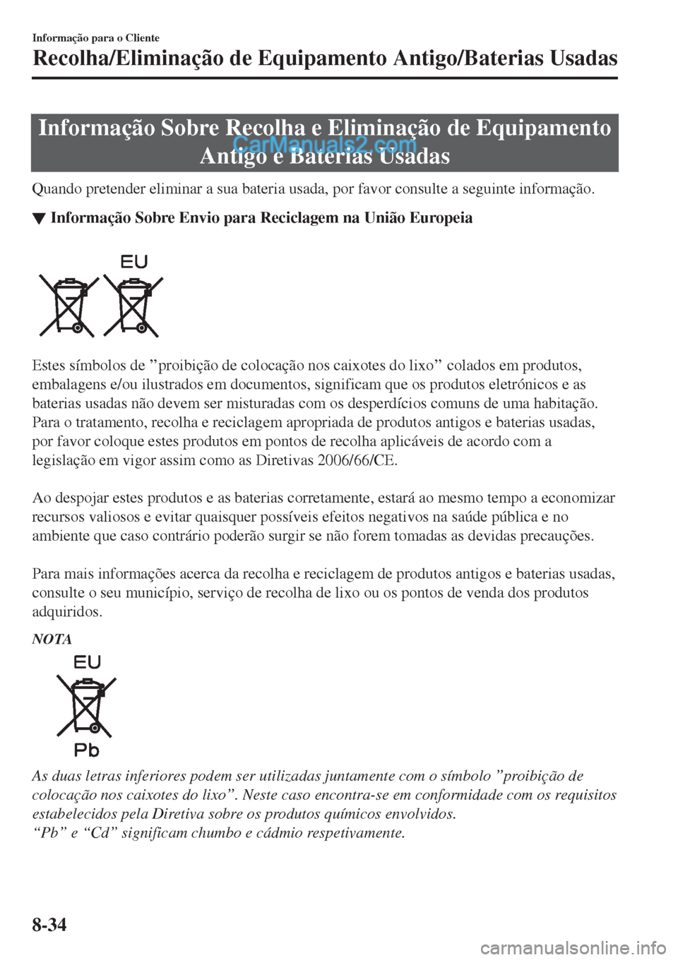 MAZDA MODEL CX-5 2017  Manual do proprietário (in Portuguese) Informação Sobre Recolha e Eliminação de Equipamento
Antigo e Baterias Usadas
Quando pretender eliminar a sua bateria usada, por favor consulte a seguinte informação.
▼Informação Sobre Envio