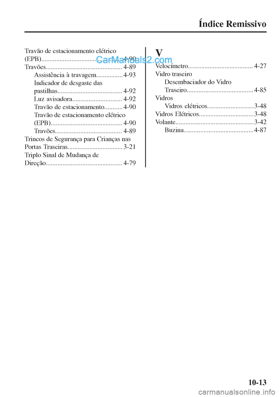 MAZDA MODEL CX-5 2017  Manual do proprietário (in Portuguese) Índice Remissivo
Travão de estacionamento elétrico
(EPB)................................................. 4-90
Travões.............................................. 4-89
Assistência à travagem..