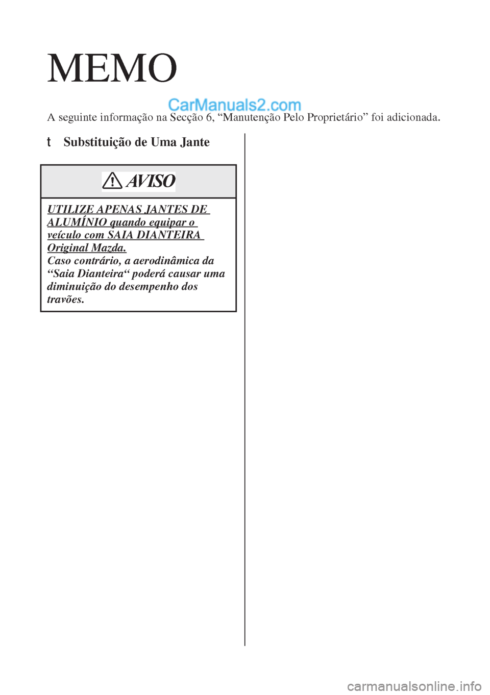 MAZDA MODEL CX-5 2017  Manual do proprietário (in Portuguese) MEMO
A seguinte informação na Secção 6, “Manutenção Pelo Proprietário” foi adicionada.
t Substituição de Uma Jante
UTILIZE APENAS JANTES DE 
ALUMÍNIO quando equipar o 
veículo com SAIA 