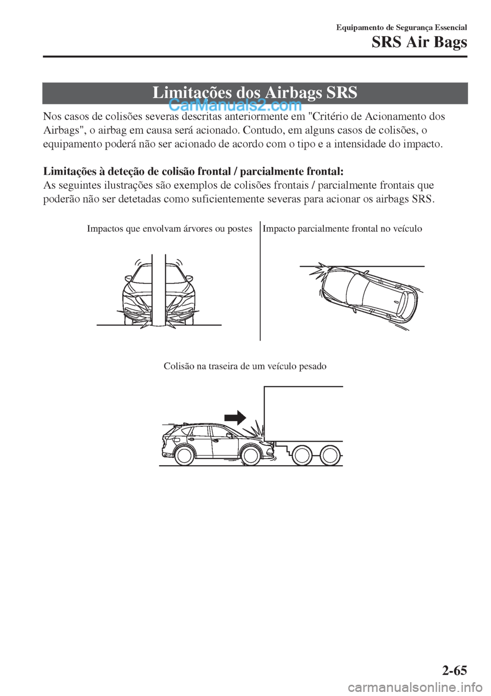 MAZDA MODEL CX-5 2017 Manual do proprietário (in Portuguese) Limitações dos Airbags SRS
Nos casos de colisões severas descritas anteriormente em "Critério de Acionamento dos
Airbags", o airbag em causa será acionado. Contudo, em alguns casos de colisões, MAZDA MODEL CX-5 2017 Manual do proprietário (in Portuguese) Limitações dos Airbags SRS
Nos casos de colisões severas descritas anteriormente em "Critério de Acionamento dos
Airbags", o airbag em causa será acionado. Contudo, em alguns casos de colisões,