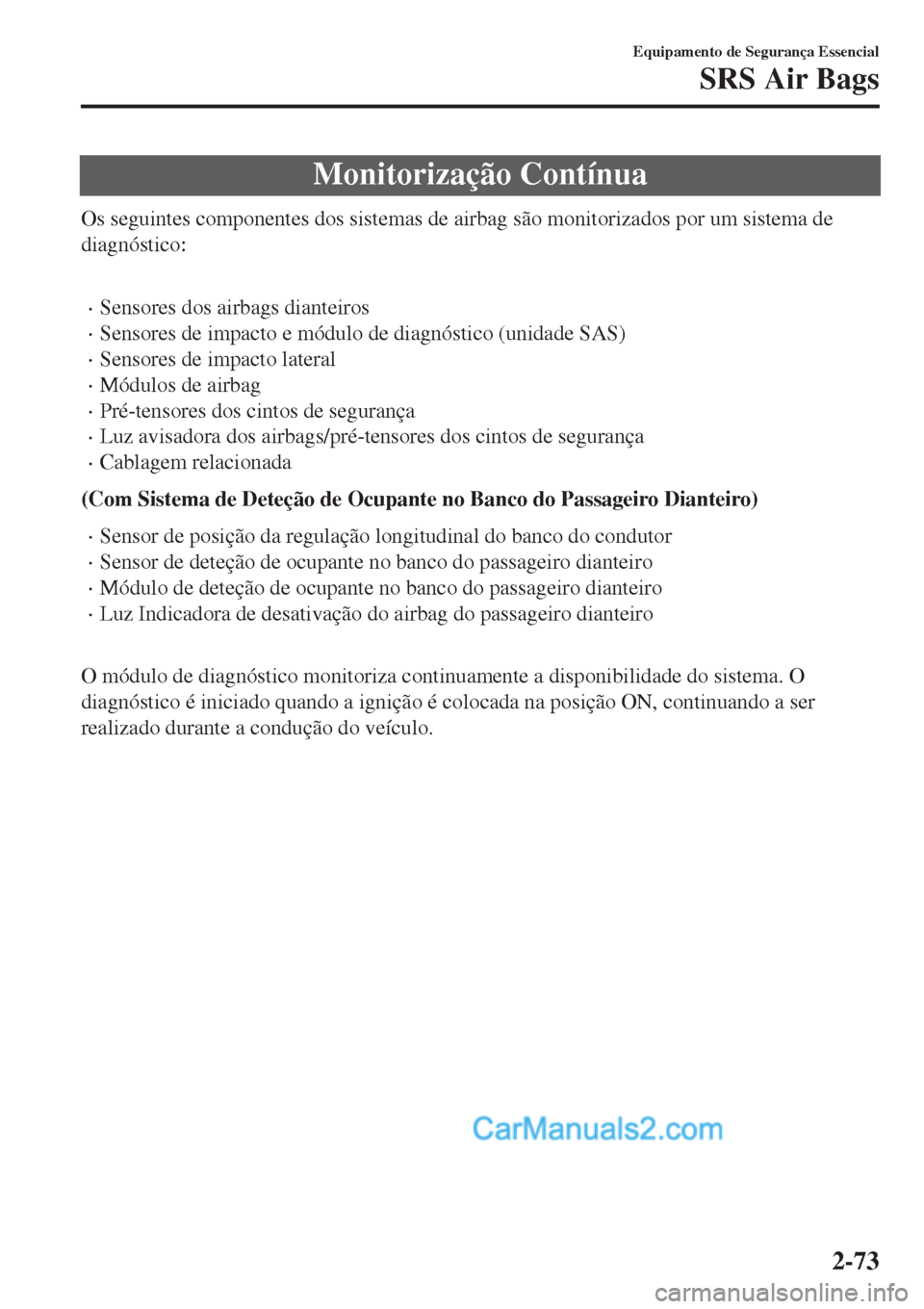MAZDA MODEL CX-5 2017  Manual do proprietário (in Portuguese) Monitorização Contínua
Os seguintes componentes dos sistemas de airbag são monitorizados por um sistema de
diagnóstico:
 
•Sensores dos airbags dianteiros
•Sensores de impacto e módulo de di