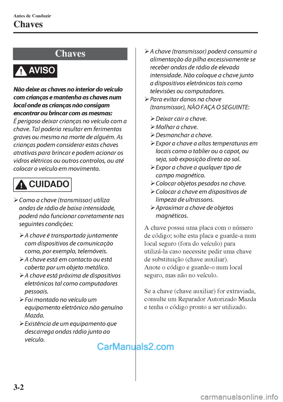 MAZDA MODEL CX-5 2017  Manual do proprietário (in Portuguese) Chaves
AV I S O
Não deixe as chaves no interior do veículo
com crianças e mantenha as chaves num
local onde as crianças não consigam
encontrar ou brincar com as mesmas:
É perigoso deixar crianç