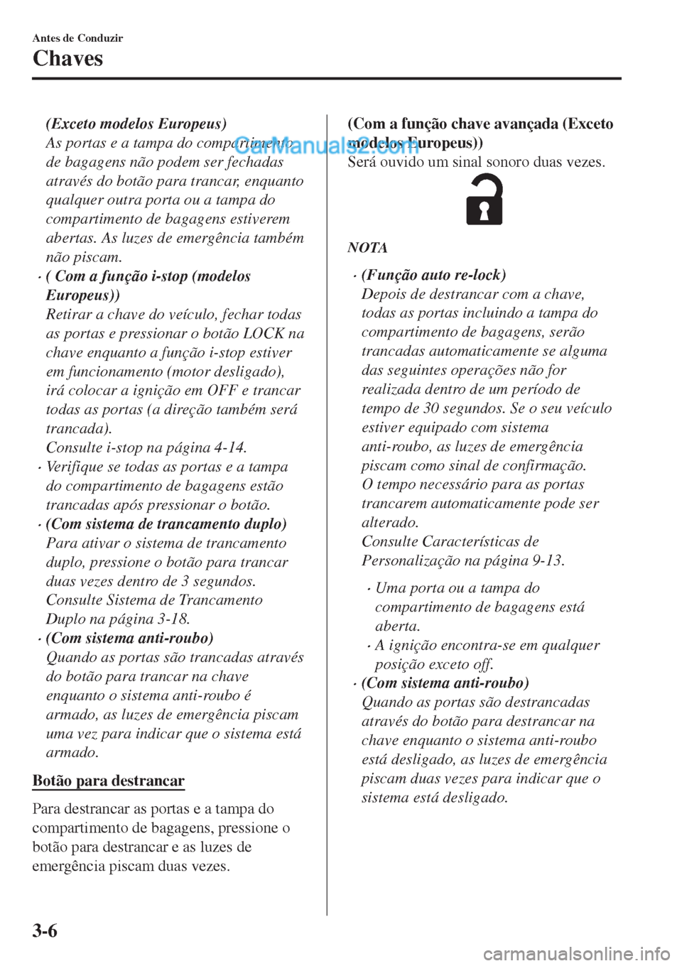 MAZDA MODEL CX-5 2017  Manual do proprietário (in Portuguese) (Exceto modelos Europeus)
As portas e a tampa do compartimento
de bagagens não podem ser fechadas
através do botão para trancar, enquanto
qualquer outra porta ou a tampa do
compartimento de bagagen