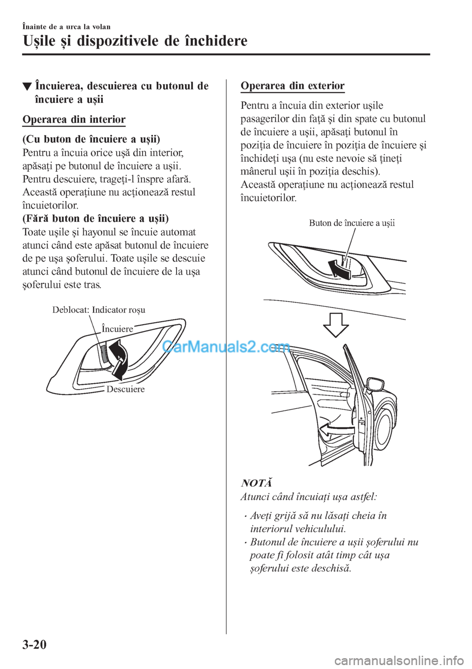 MAZDA MODEL CX-5 2017  Manualul de utilizare (in Romanian) ▼Încuierea, descuierea cu butonul de
încuiere a ușii
Operarea din interior
(Cu buton de încuiere a ușii)
Pentru a încuia orice ușă din interior,
apăsaţi pe butonul de încuiere a ușii.
Pe