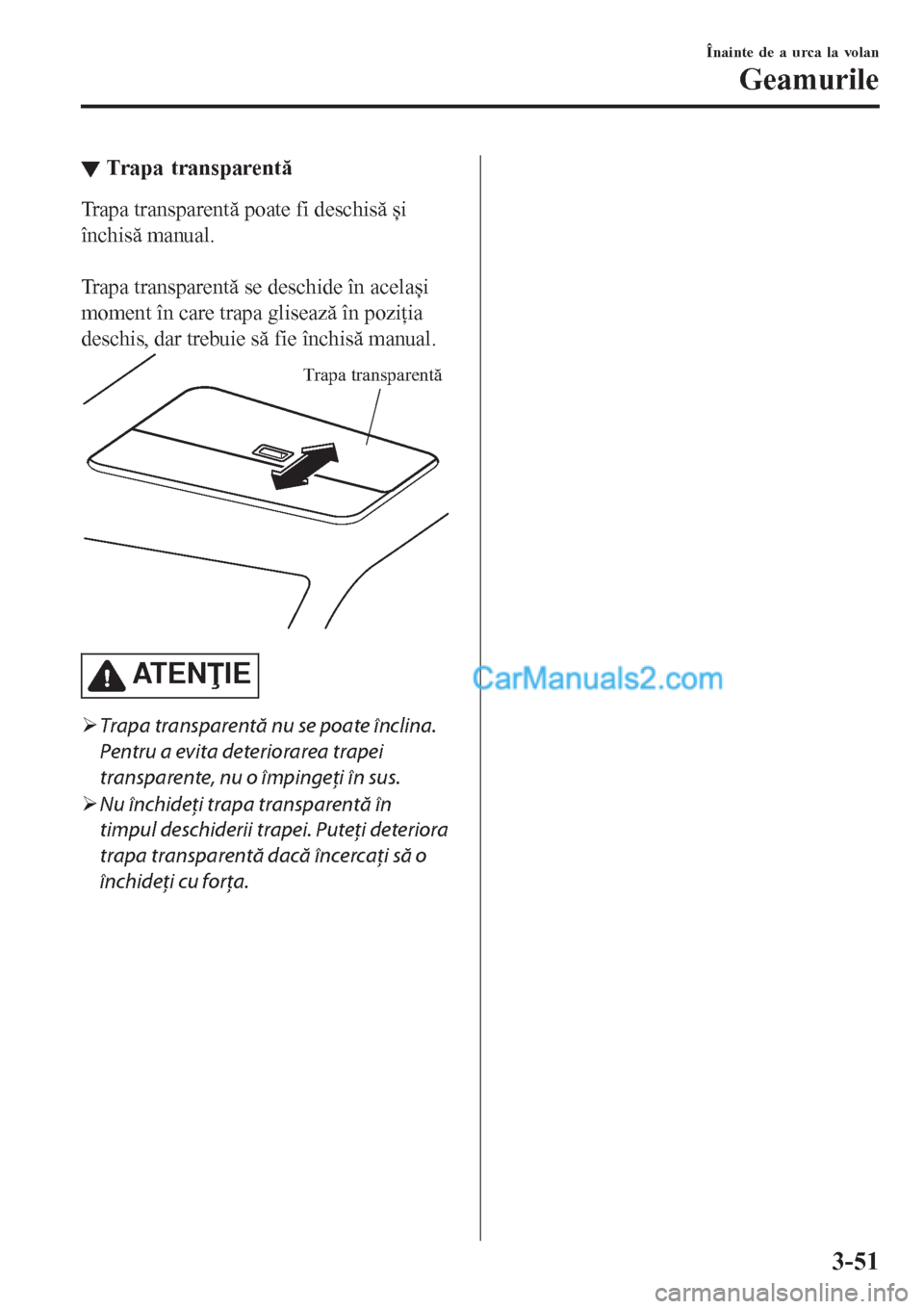 MAZDA MODEL CX-5 2017  Manualul de utilizare (in Romanian) ▼Trapa transparentă
Trapa transparentă poate fi deschisă și
închisă manual.
 
Trapa transparentă se deschide în același
moment în care trapa glisează în poziţia
deschis, dar trebuie să