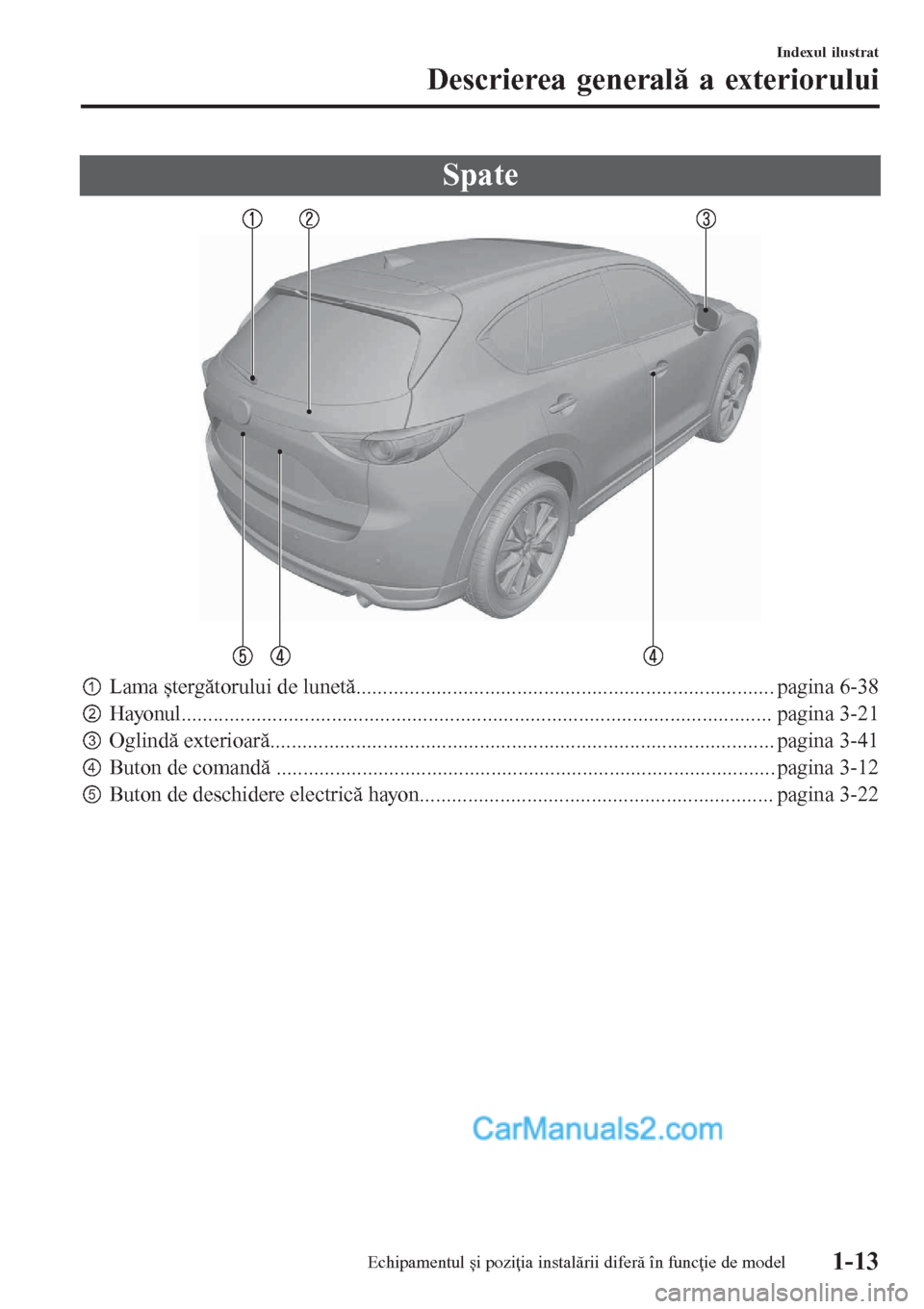 MAZDA MODEL CX-5 2017  Manualul de utilizare (in Romanian) Spate
pLama ștergătorului de lunetă.............................................................................. pagina 6-38
qHayonul.............................................................