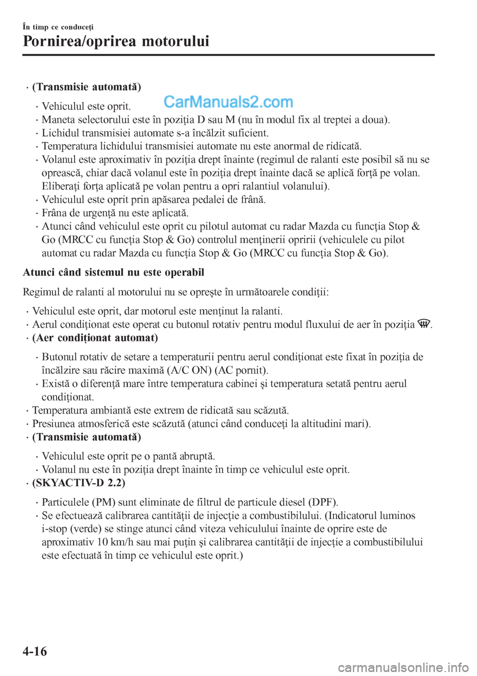 MAZDA MODEL CX-5 2017 Manualul de utilizare (in Romanian) •(Transmisie automată)
•Vehiculul este oprit.
•Maneta selectorului este în poziţia D sau M (nu în modul fix al treptei a doua).
•Lichidul transmisiei automate s-a încălzit suficient.
• MAZDA MODEL CX-5 2017 Manualul de utilizare (in Romanian) •(Transmisie automată)
•Vehiculul este oprit.
•Maneta selectorului este în poziţia D sau M (nu în modul fix al treptei a doua).
•Lichidul transmisiei automate s-a încălzit suficient.
•