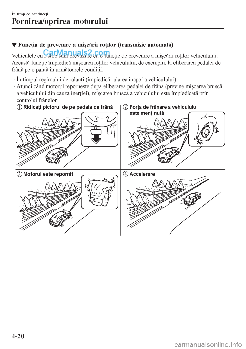 MAZDA MODEL CX-5 2017 Manualul de utilizare (in Romanian) ▼Funcţia de prevenire a mișcării roţilor (transmisie automată)
Vehiculele cu i-stop sunt prevăzute cu o funcţie de prevenire a mișcării roţilor vehiculului.
Această funcţie împiedică m MAZDA MODEL CX-5 2017 Manualul de utilizare (in Romanian) ▼Funcţia de prevenire a mișcării roţilor (transmisie automată)
Vehiculele cu i-stop sunt prevăzute cu o funcţie de prevenire a mișcării roţilor vehiculului.
Această funcţie împiedică m